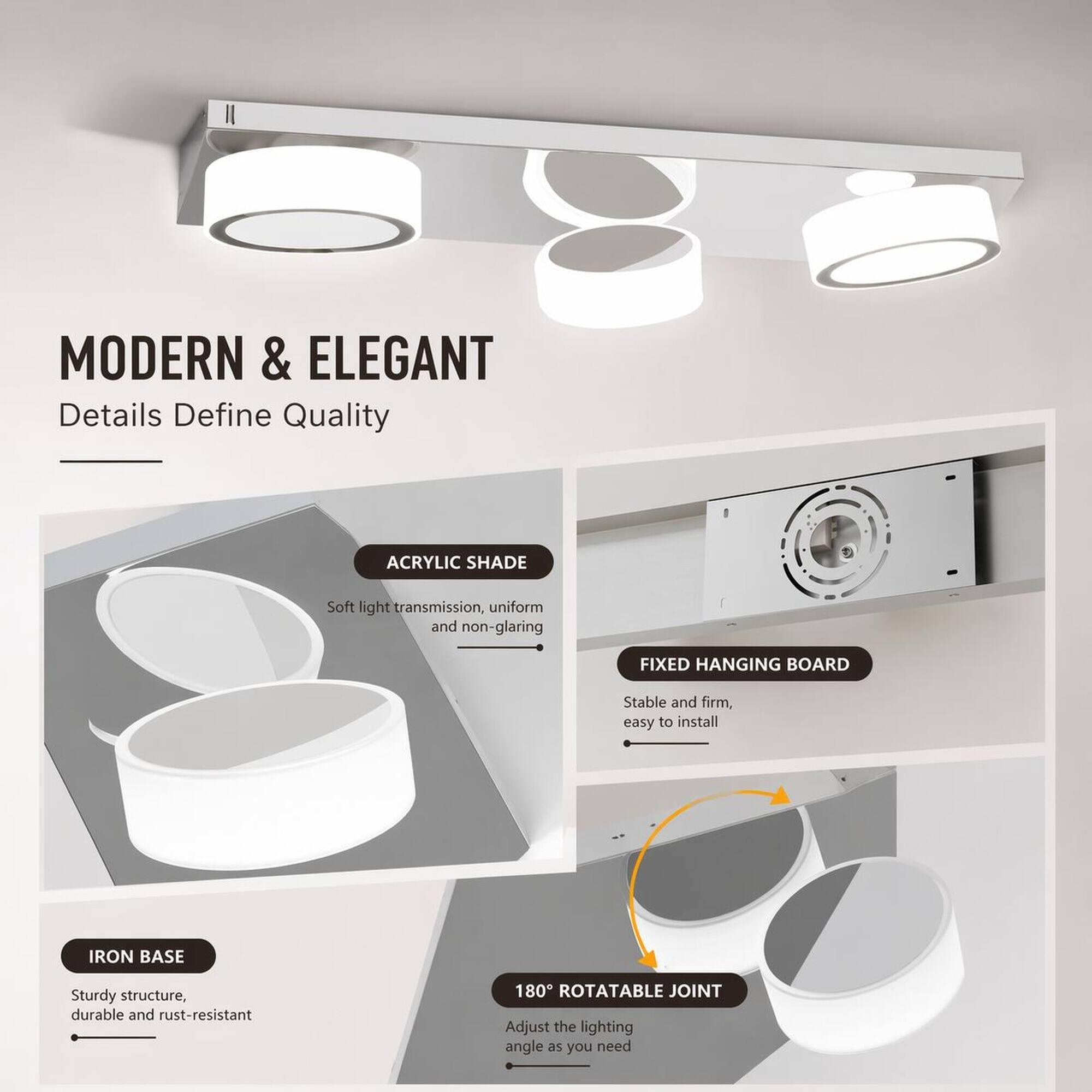 MODERN & ELEGANT  
Details Define Quality

ACRYLIC SHADE  
Soft light transmission, uniform and non-glaring

FIXED HANGING BOARD  
Stable and firm, easy to install

IRON BASE  
Sturdy structure, durable and rust-resistant

180° ROTATABLE JOINT  
Adjust the lighting angle as you need