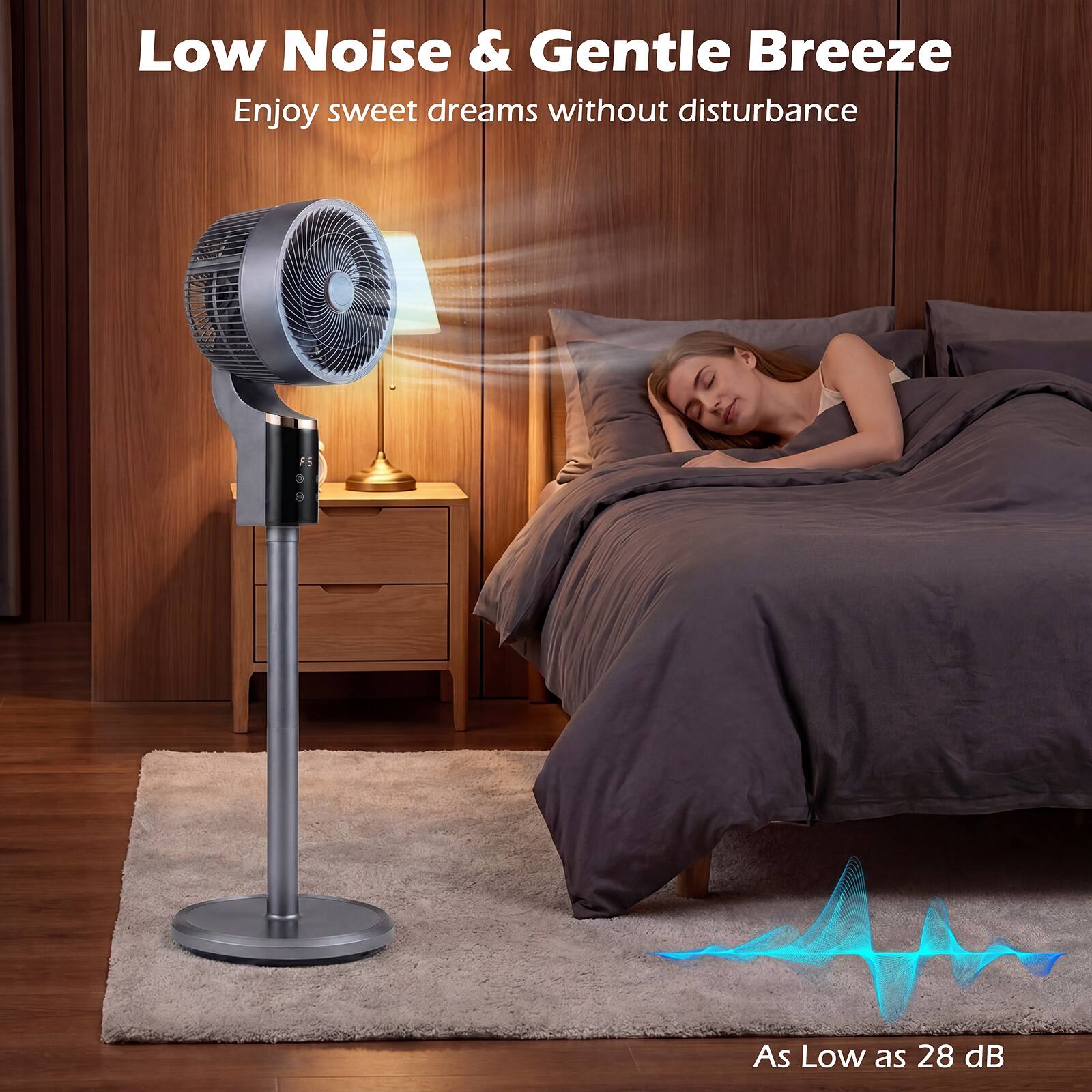 Low Noise & Gentle Breeze  
Enjoy sweet dreams without disturbance  
As Low as 28 dB