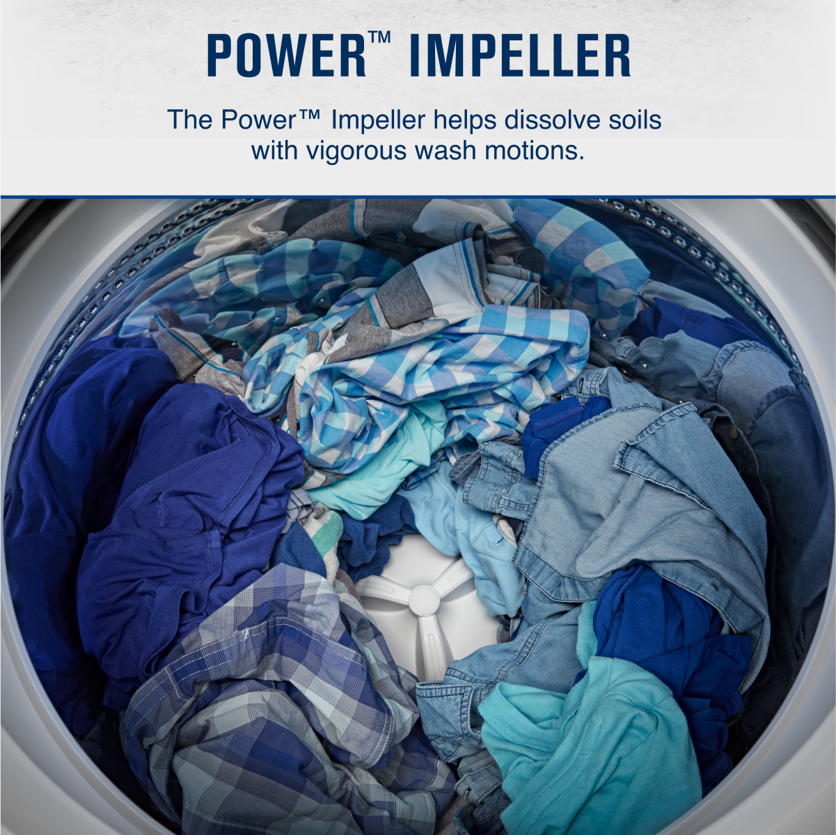 POWER™ IMPELLER

The Power™ Impeller helps dissolve soils with vigorous wash motions.