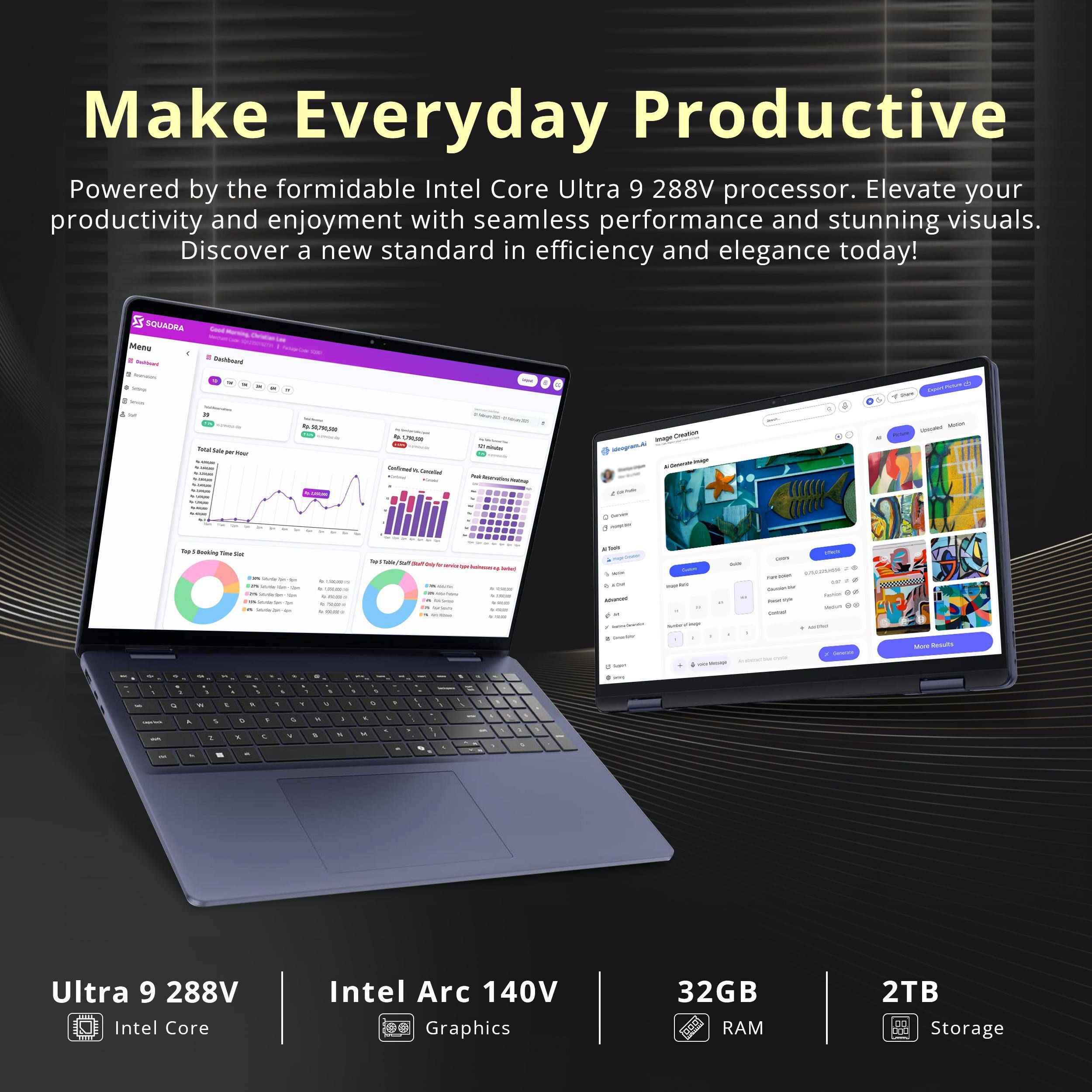 Make Everyday Productive  
Powered by the formidable Intel Core Ultra 9 288V processor. Elevate your productivity and enjoyment with seamless performance and stunning visuals. Discover a new standard in efficiency and elegance today!  

Ultra 9 288V  
Intel Core  
Intel Arc 140V Graphics  
32GB RAM  
2TB Storage