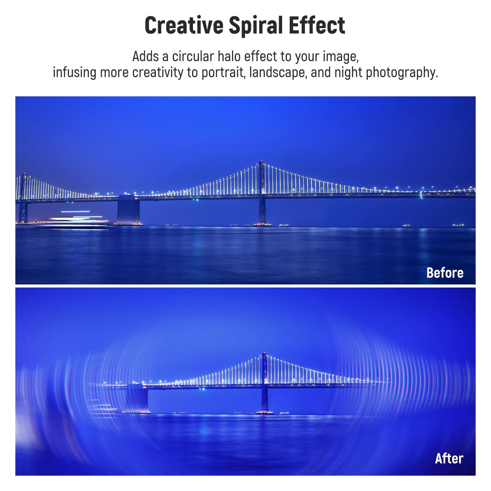 Creative Spiral Effect  
Adds a circular halo effect to your image, infusing more creativity to portrait, landscape, and night photography.  

Before  
After