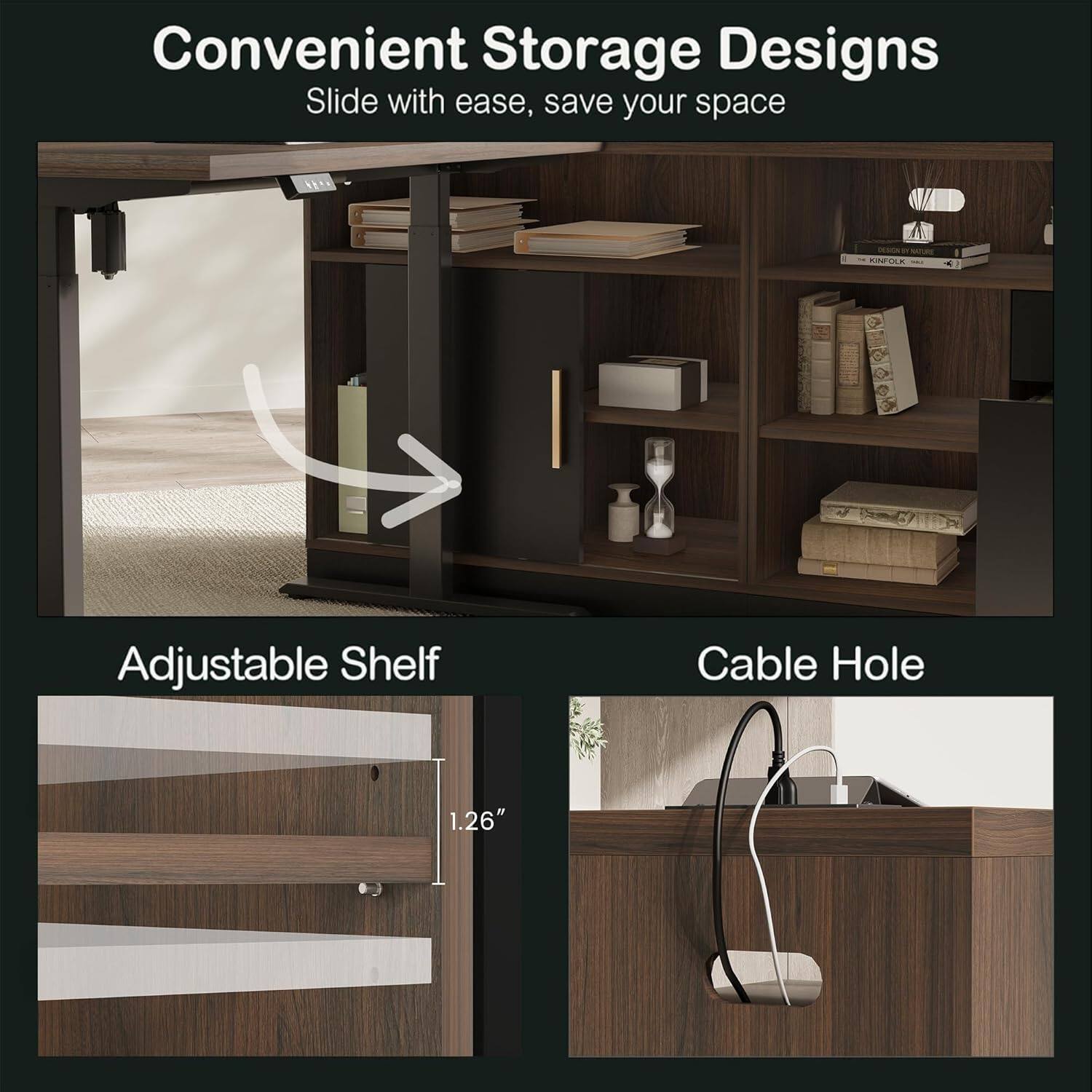 Convenient Storage Designs  
Slide with ease, save your space  

Adjustable Shelf  
Cable Hole  

1.26"
