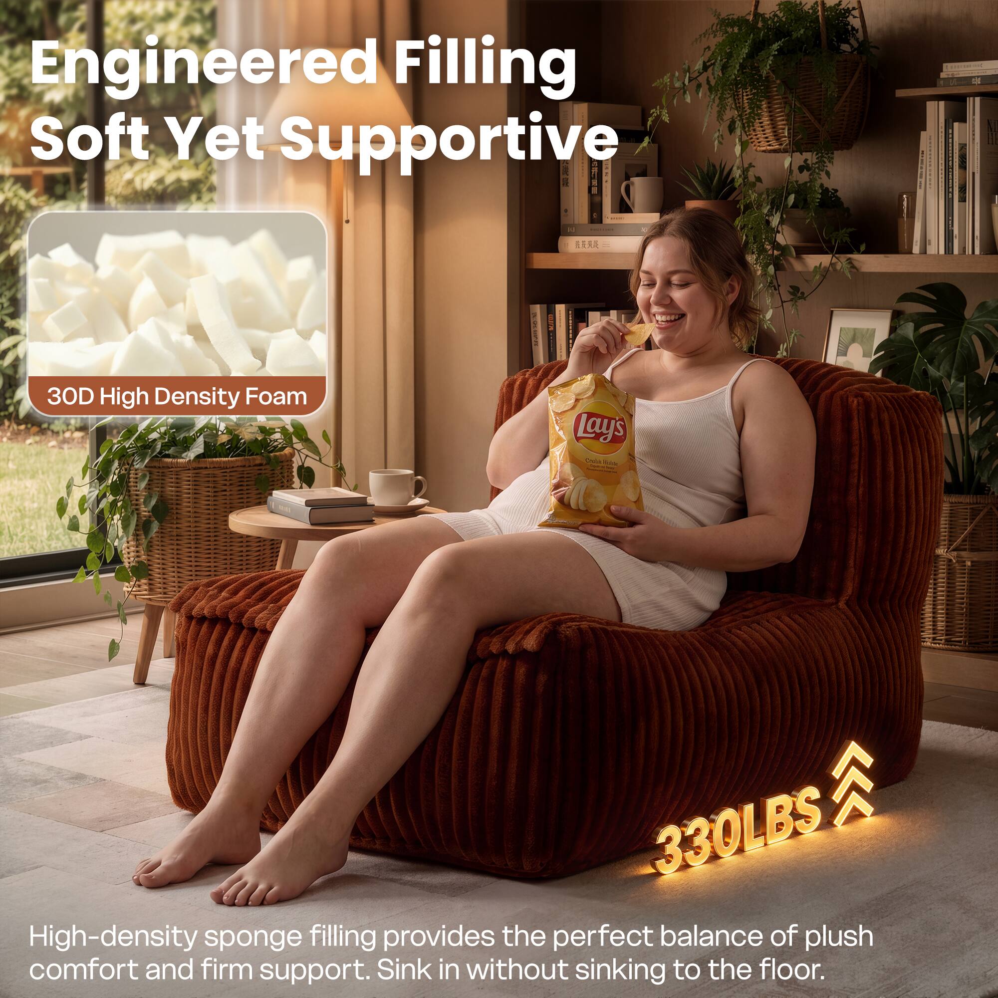 Engineered Filling Soft Yet Supportive

3D High Density Foam

High-density sponge filling provides the perfect balance of plush comfort and firm support. Sink in without sinking to the floor.

330LBS