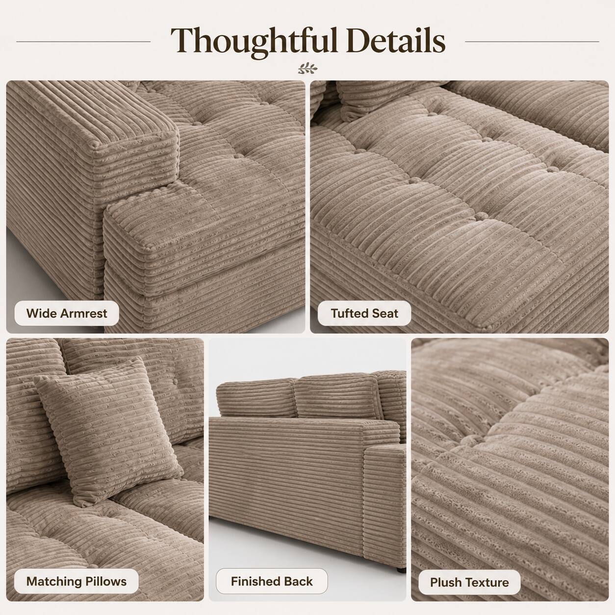 Thoughtful Details  
- Wide Armrest  
- Tufted Seat  
- Matching Pillows  
- Finished Back  
- Plush Texture