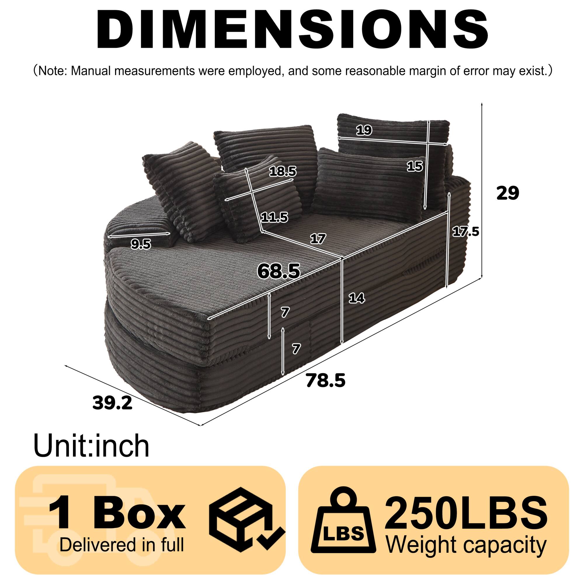 DIMENSIONS  
(Note: Manual measurements were employed, and some reasonable margin of error may exist.)  

19  
9.5  
18.5  
11.5  
17  
68.5  
7  
14  
15  
17.5  
29  
7  
39.2  
78.5  

Unit: inch  

1 Box  
Delivered in full  

250LBS  
Weight capacity