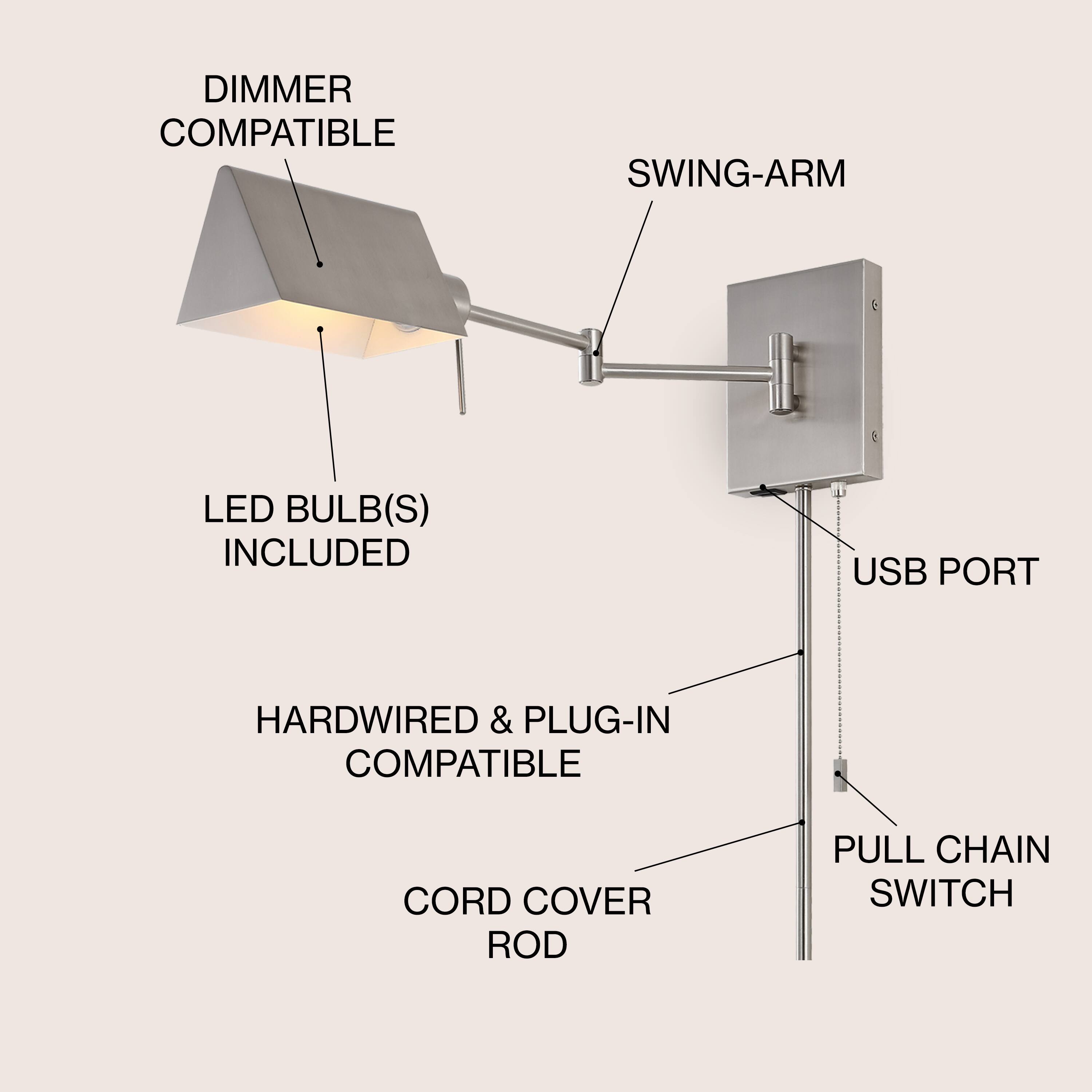 DIMMER COMPATIBLE  
SWING-ARM  
LED BULB(S) INCLUDED  
USB PORT  
HARDWIRED & PLUG-IN COMPATIBLE  
CORD COVER ROD  
PULL CHAIN SWITCH