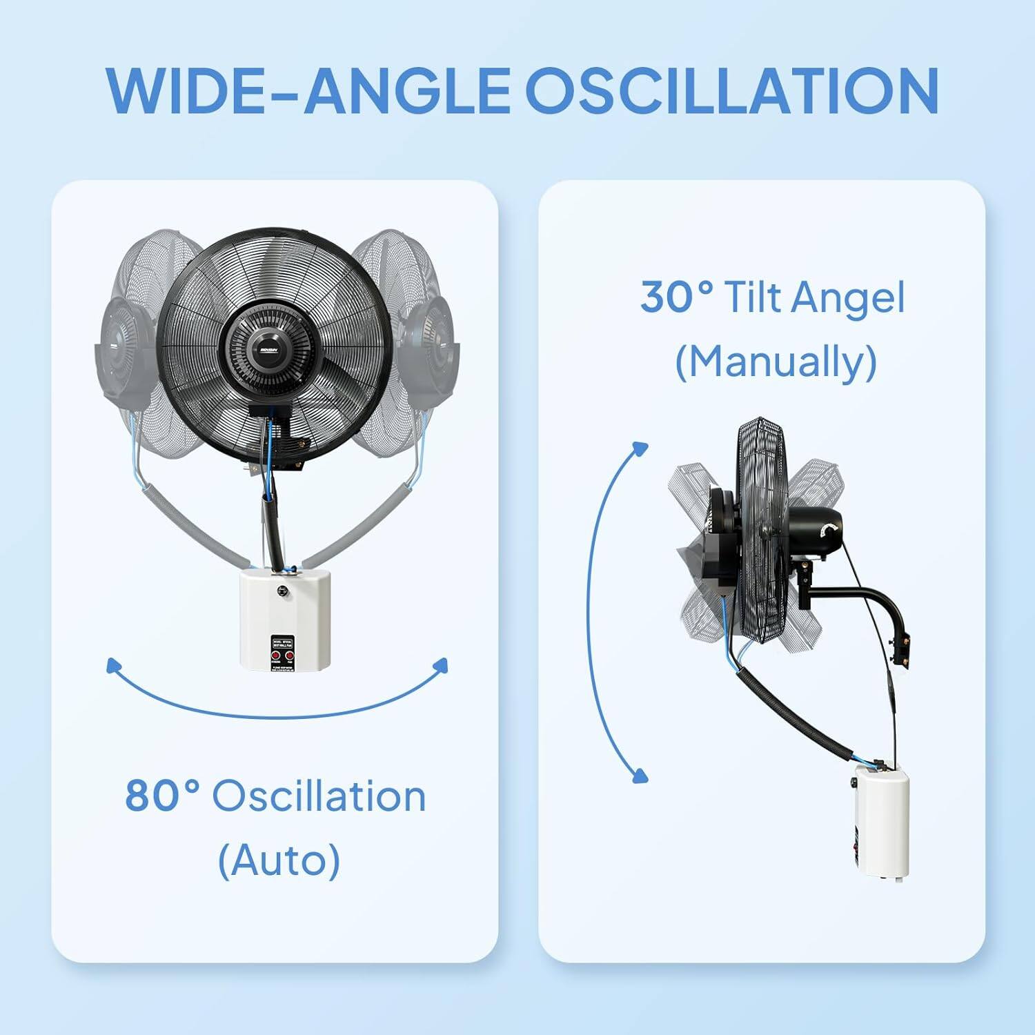 WIDE-ANGLE OSCILLATION

30° Tilt Angle (Manually)

80° Oscillation (Auto)