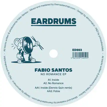 EARDRUMS
ED003
FABIO SANTOS
NO ROMANCE EP
A1. Inside
A2. No Romance
AA1. Inside (Dennis Quin remix)
AA2. Fobia
All tracks written & produced by Fabio Santos - Mixed and mastered by themasterchain.com - Design by abnormal.nl - P&D by primedirectdist.
All tracks written & produced by Fabio Santos - Mixed and mastered by themasterchain.com - Design by abnormal.nl - P&D by primedirectdist.
5 061099 140591