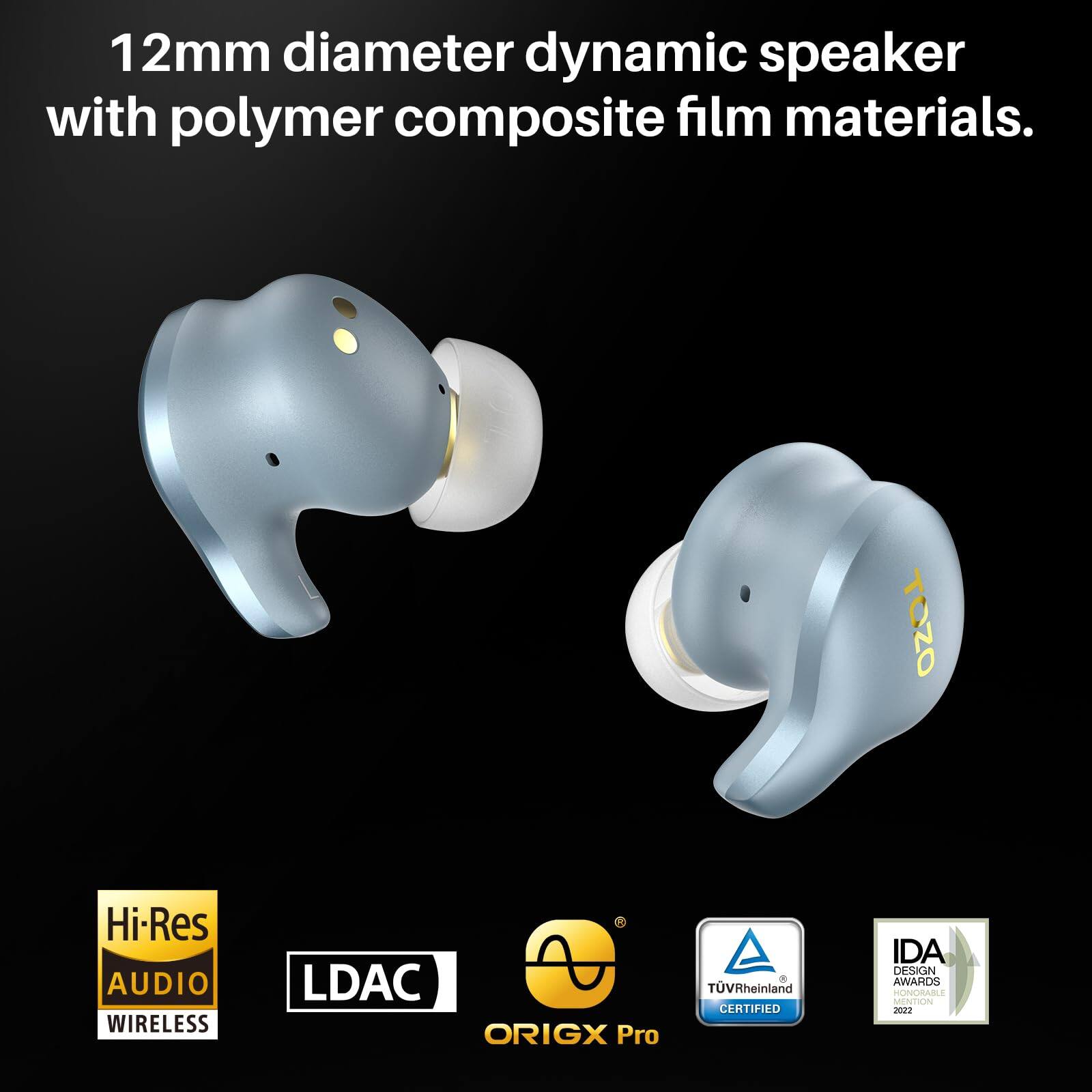 12mm diameter dynamic speaker with polymer composite film materials. TOZO Hi-Res AUDIO WIRELESS LDAC ORIGX Pro TV Rheinland CERTIFIED IDA DESIGN AWARDS HONORABLE MENTION 2002