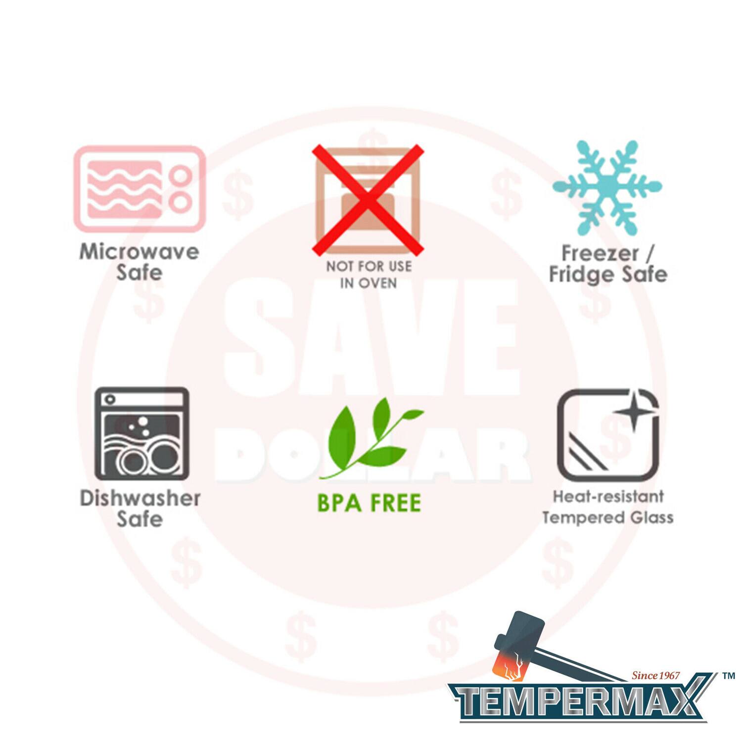 Microwave Safe  
Freezer / Fridge Safe  
NOT FOR USE IN OVEN  
Dishwasher Safe  
BPA FREE  
Heat-resistant Tempered Glass  
Since 1967  
TEMPERMAX