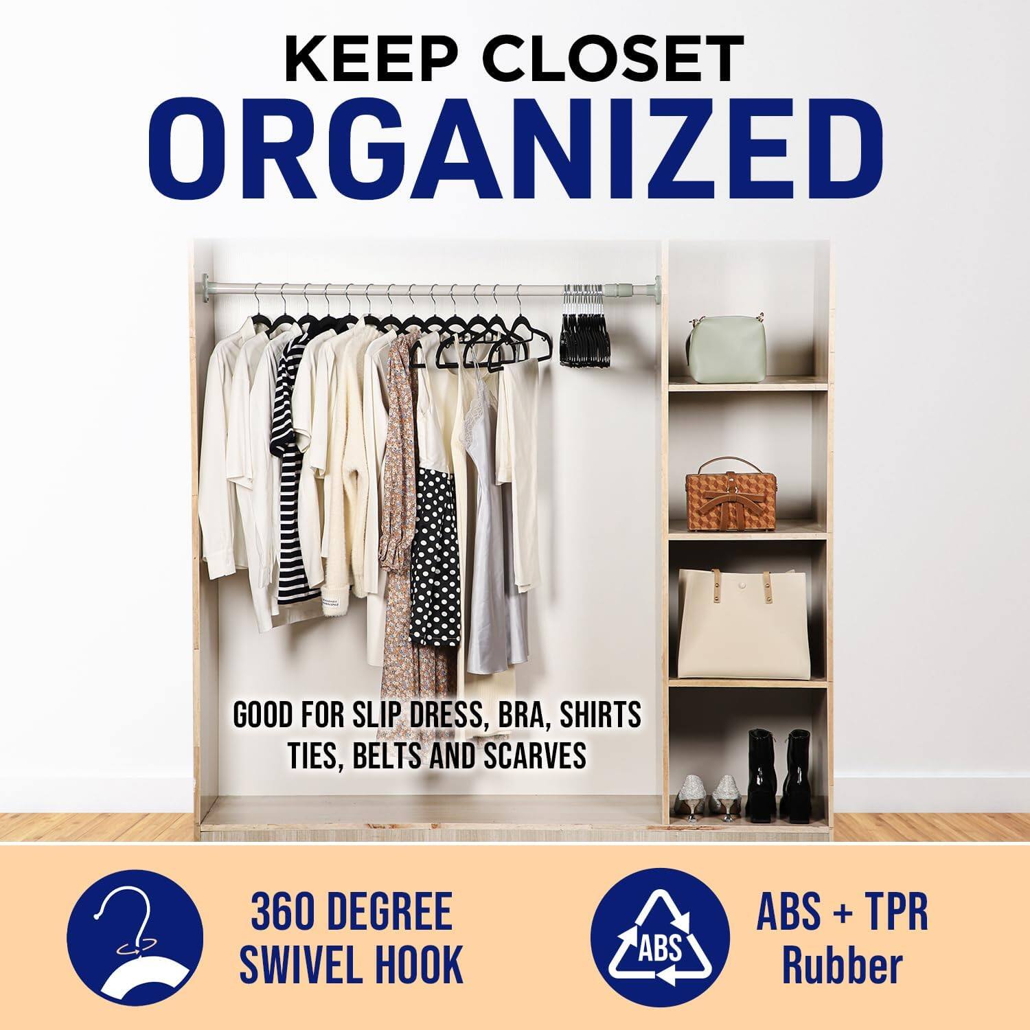 KEEP CLOSET ORGANIZED
GOOD FOR SLIP DRESS, BRA, SHIRTS TIES, BELTS AND SCARVES
360 DEGREE SWIVEL HOOK
ABS + TPR Rubber