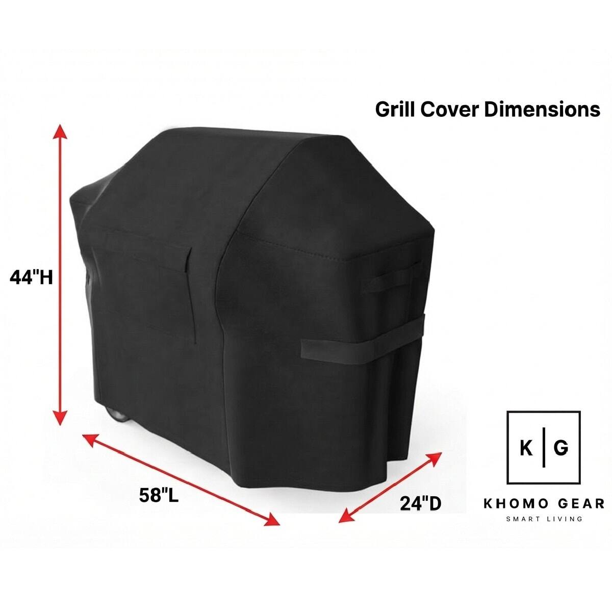 Grill Cover Dimensions
44"H
58"L
24"D
KHOMO GEAR SMART LIVING