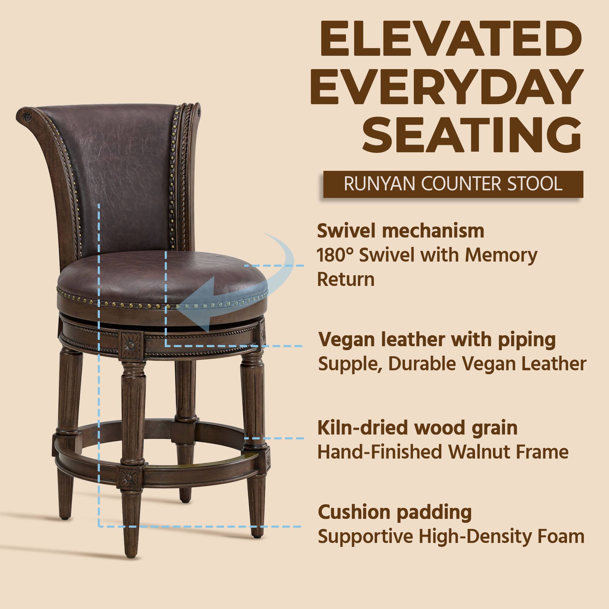 ELEVATED EVERYDAY SEATING  
RUNYAN COUNTER STOOL  

- Swivel mechanism  
  180° Swivel with Memory Return  

- Vegan leather with piping  
  Supple, Durable Vegan Leather  

- Kiln-dried wood grain  
  Hand-Finished Walnut Frame  

- Cushion padding  
  Supportive High-Density Foam