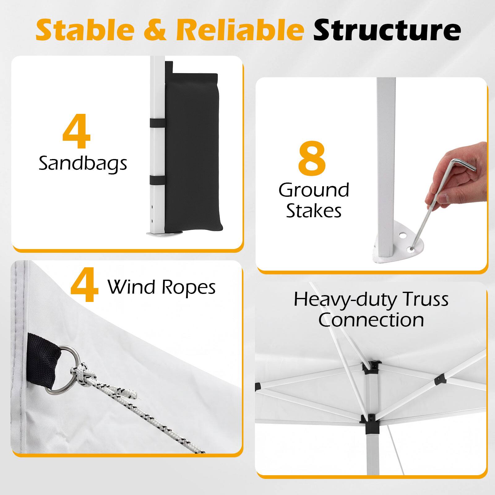 Stable & Reliable Structure

- 4 Sandbags
- 8 Ground Stakes
- 4 Wind Ropes
- Heavy-duty Truss Connection