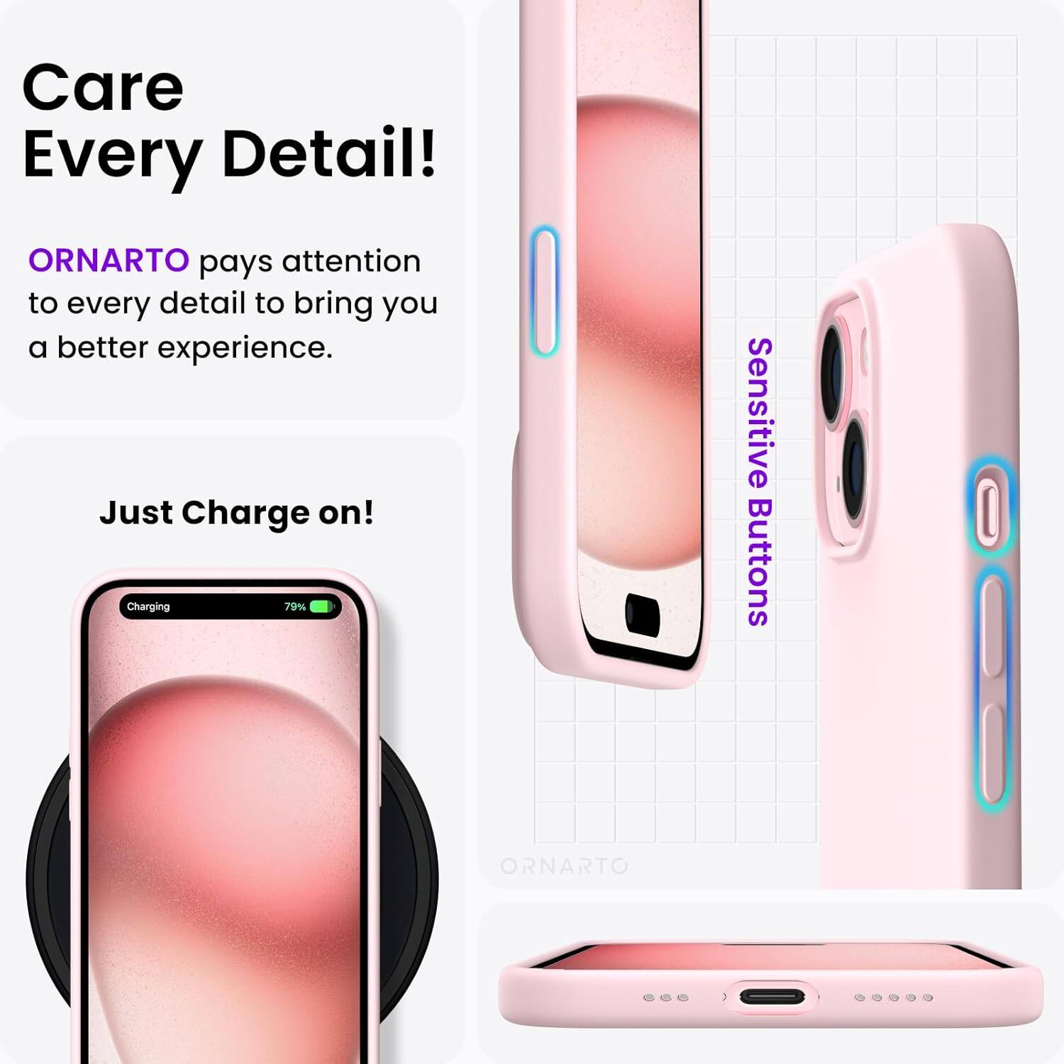 Care Every Detail! ORNARTO pays attention to every detail to bring you a better experience. Just Charge on! Charging 79% Sensitive Buttons ORNARTO