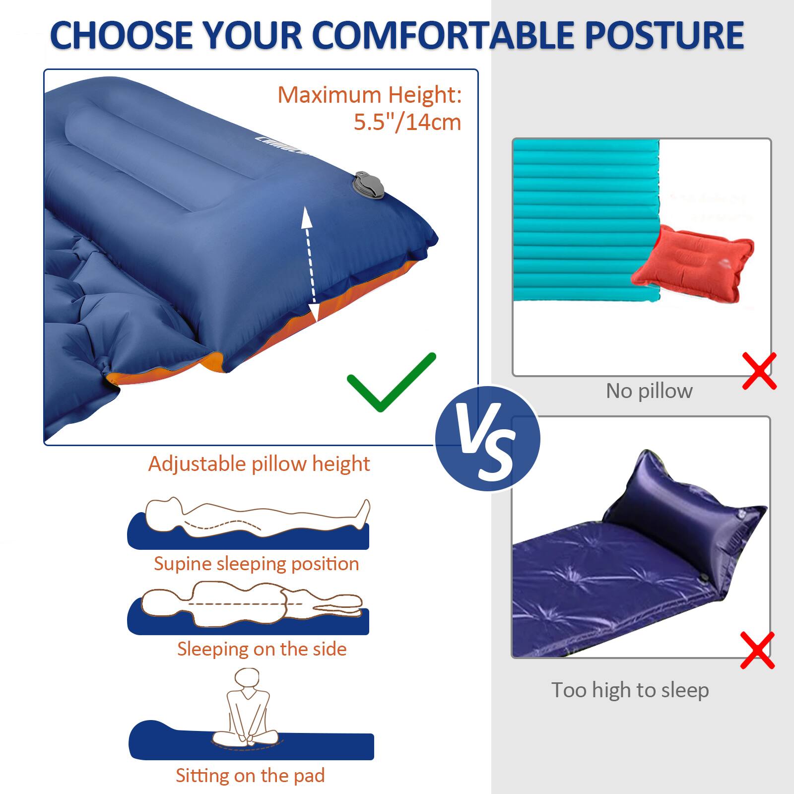 CHOOSE YOUR COMFORTABLE POSTURE

Maximum Height: 5.5"/14cm

Adjustable pillow height

Supine sleeping position

Sleeping on the side

Sitting on the pad

VS

No pillow

Too high to sleep