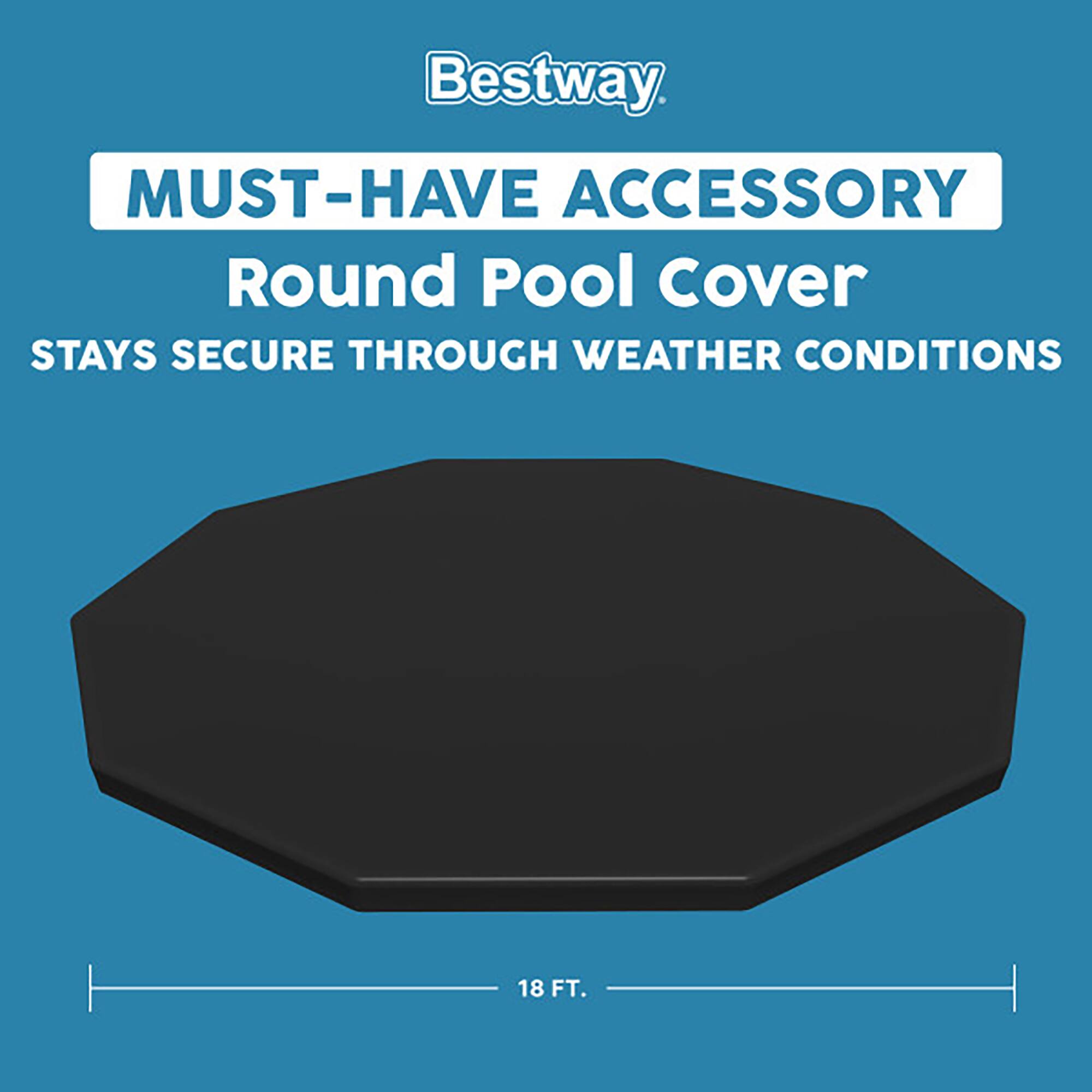 Bestway MUST-HAVE ACCESSORY Round Pool Cover STAYS SECURE THROUGH WEATHER CONDITIONS  
18 FT.
