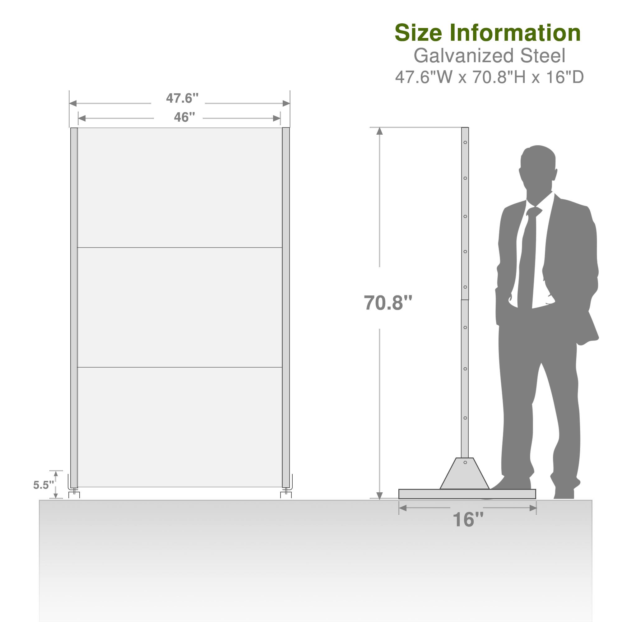 Size Information  
Galvanized Steel  
47.6"W x 70.8"H x 16"D  

- Width: 47.6"  
- Height: 70.8"  
- Depth: 16"  
- Thickness: 5.5"  
- Base Width: 16"