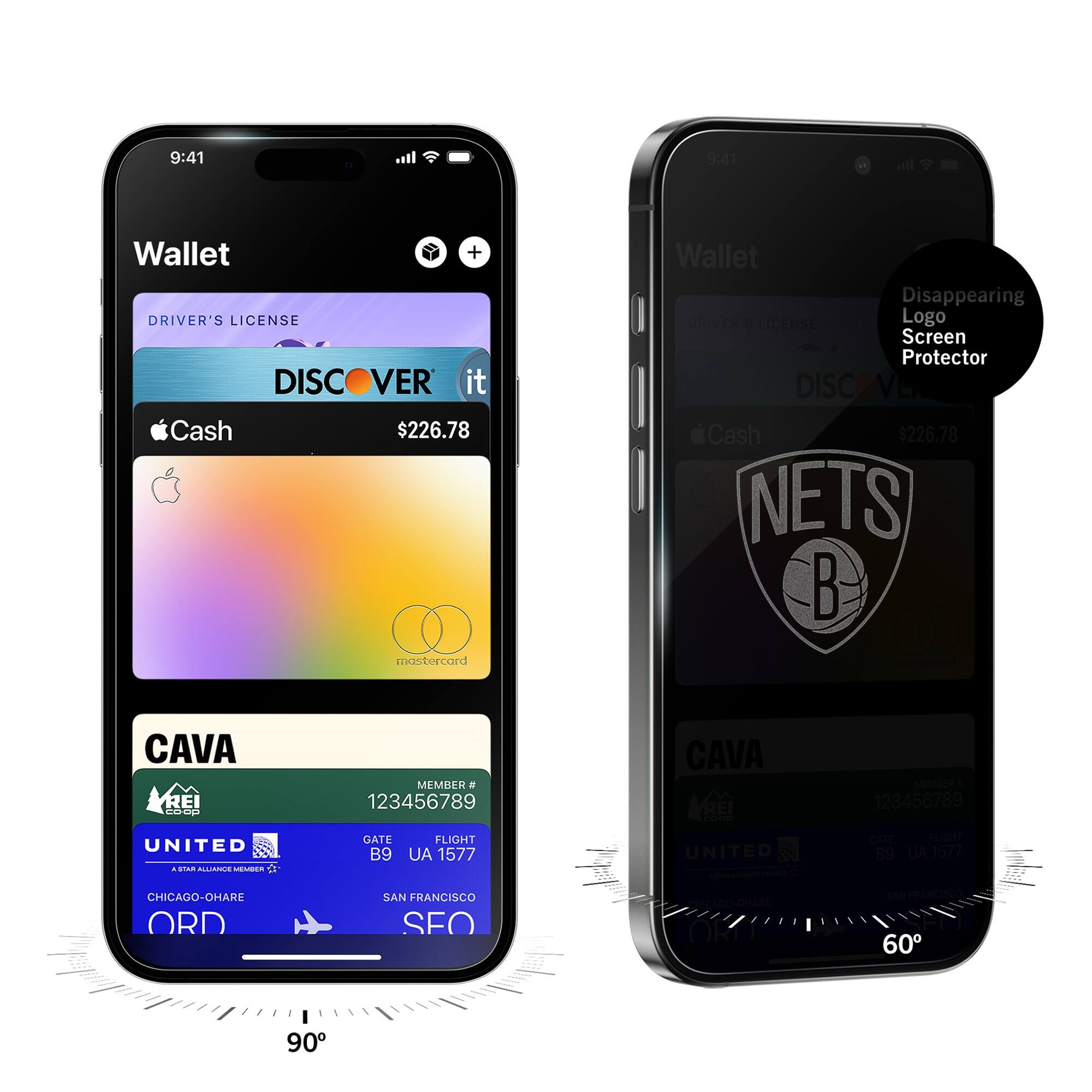 9:41  
Wallet  
DRIVER'S LICENSE  
DISCOVER it  
$226.78  
Apple Cash  
mastercard  
CAVA  
MEMBER # 123456789  
UNITED  
GATE B9  
FLIGHT UA 1577  
CHICAGO-O'HARE ORD  
SAN FRANCISCO SFO  

9:41  
Wallet  
Disappearing Logo Screen Protector  
Nets  
$226.78  
CAVA  
MEMBER # 123456789  
UNITED  
GATE B9  
FLIGHT UA 1577  
CHICAGO-O'HARE ORD  
SAN FRANCISCO SFO