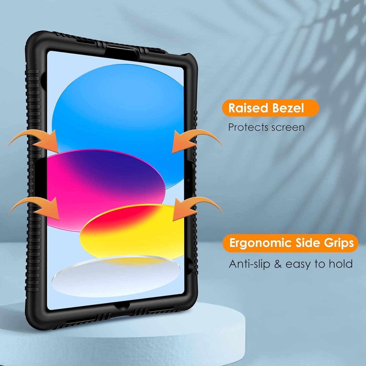 Raised Bezel Protects screen  
Ergonomic Side Grips  
Anti-slip & easy to hold