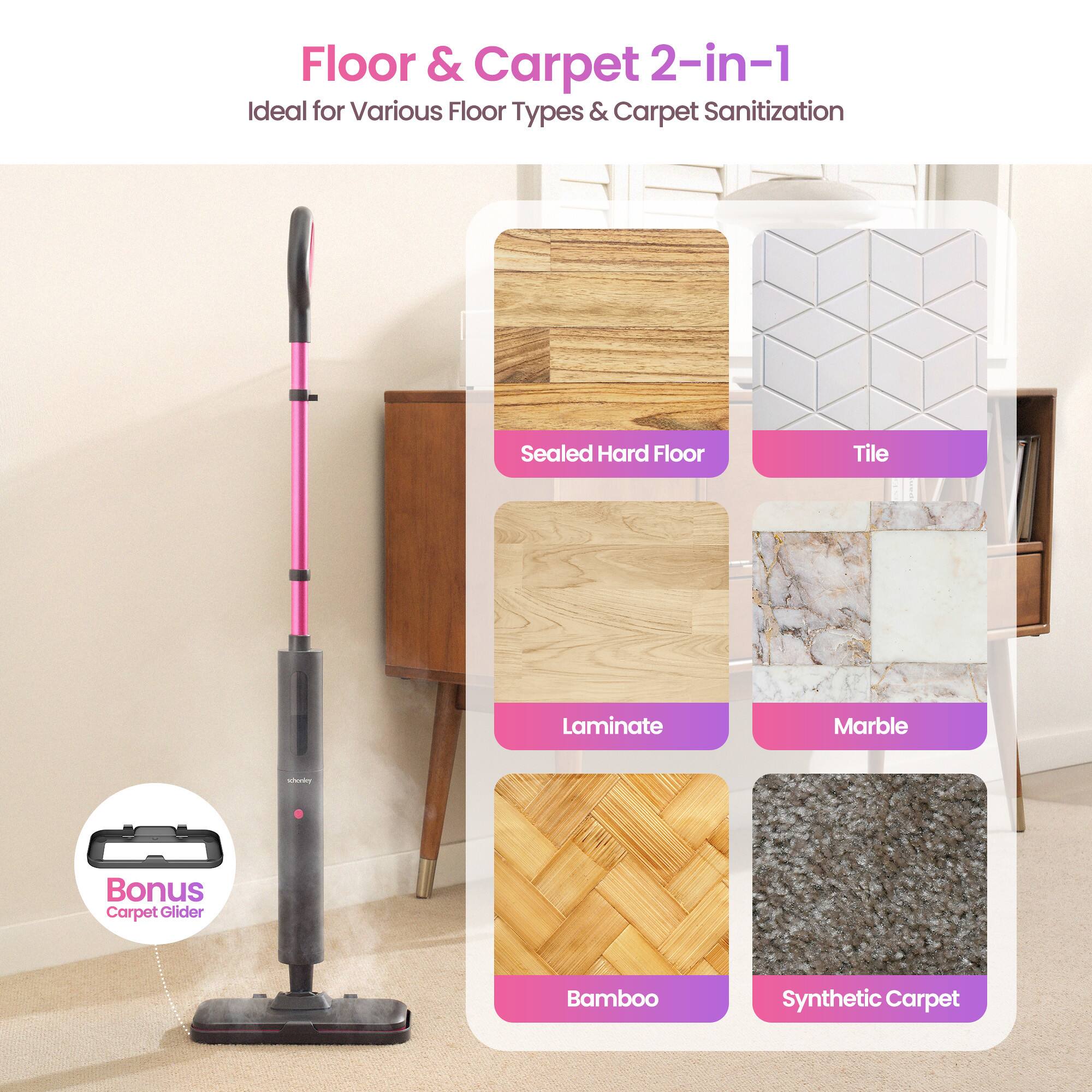 Floor & Carpet 2-in-1  
Ideal for Various Floor Types & Carpet Sanitization  

- Sealed Hard Floor  
- Tile  
- Laminate  
- Marble  
- Bamboo  
- Synthetic Carpet  

Bonus Carpet Glider