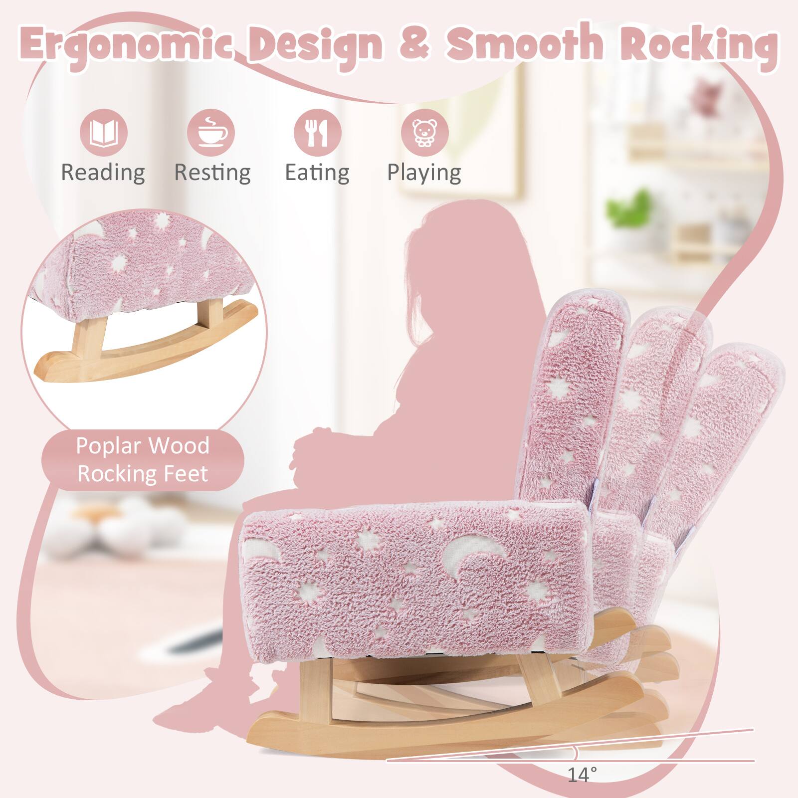 Ergonomic Design & Smooth Rocking

- Reading
- Resting
- Eating
- Playing

Poplar Wood Rocking Feet

14°