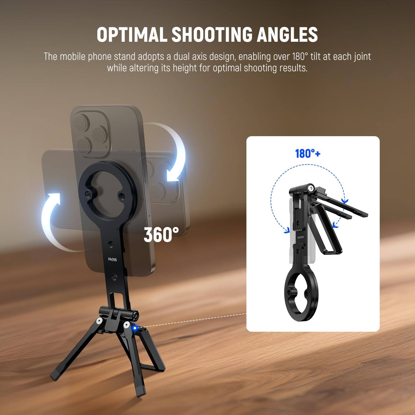 OPTIMAL SHOOTING ANGLES

The mobile phone stand adopts a dual axis design, enabling over 180° tilt at each joint while altering its height for optimal shooting results.

180°+ 360°