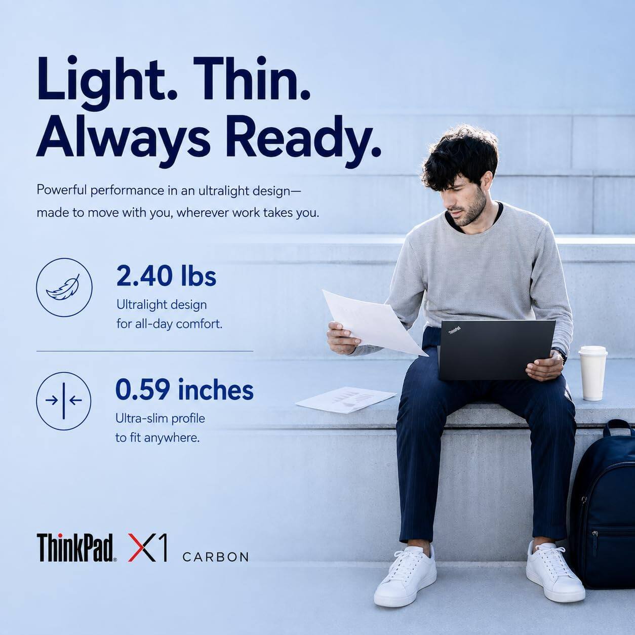 Light. Thin. Always Ready.

Powerful performance in an ultralight design—made to move with you, wherever work takes you.

2.40 lbs Ultralight design for all-day comfort.

0.59 inches Ultra-slim profile to fit anywhere.

ThinkPad X1 CARBON