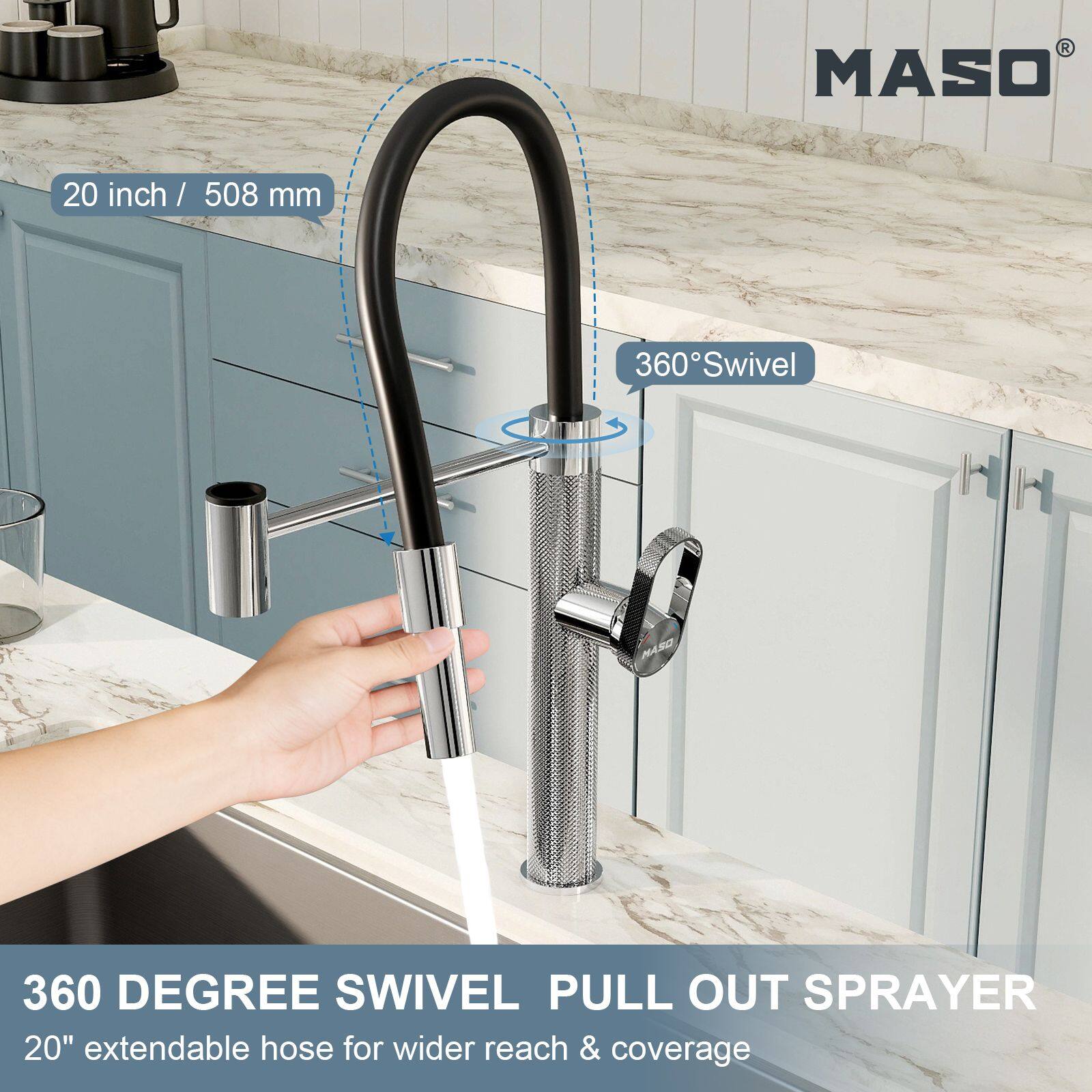 MASO  
20 inch / 508 mm  
360° Swivel  
360 DEGREE SWIVEL PULL OUT SPRAYER  
20" extendable hose for wider reach & coverage
