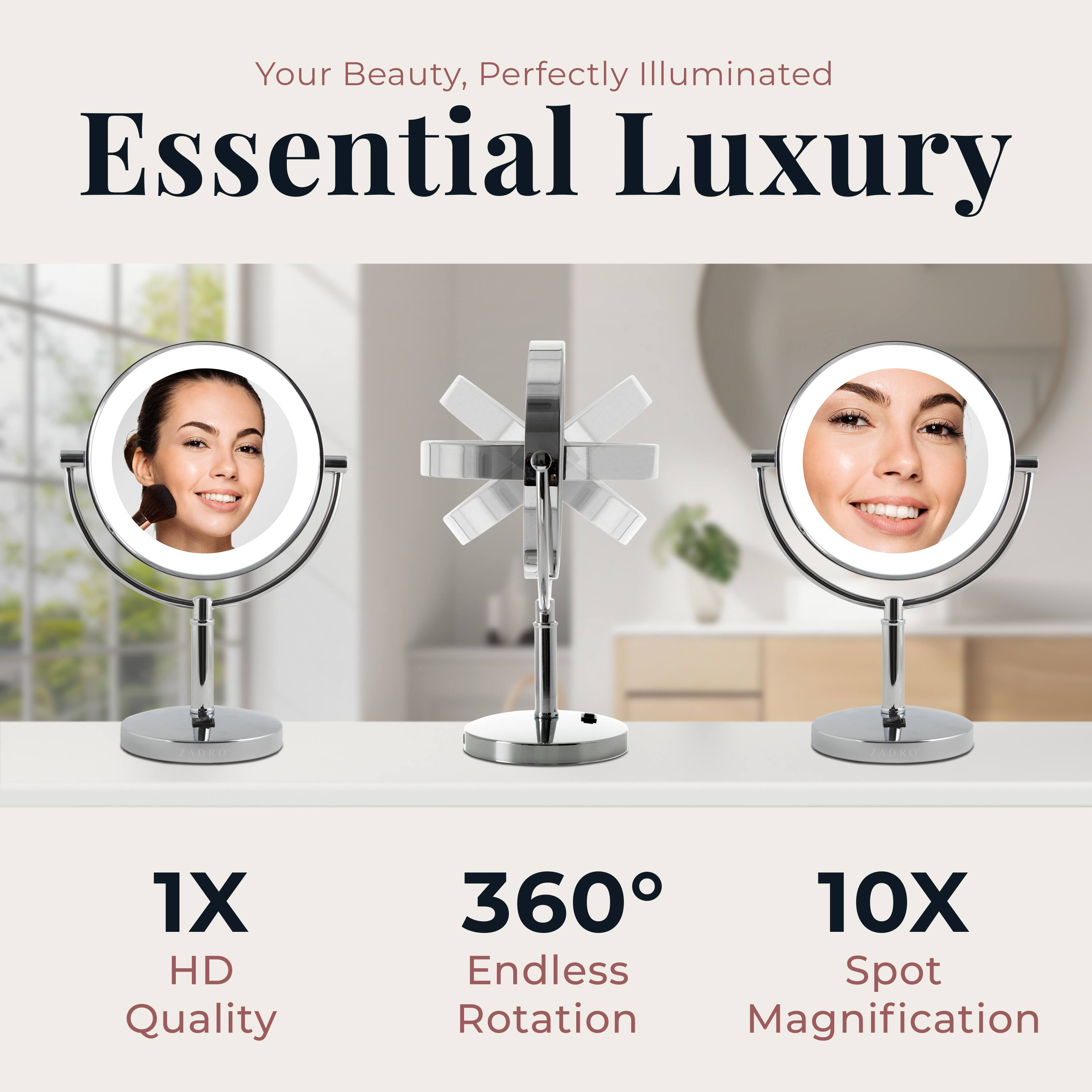 Your Beauty, Perfectly Illuminated

Essential Luxury

1X HD Quality

360° Endless Rotation

10X Spot Magnification