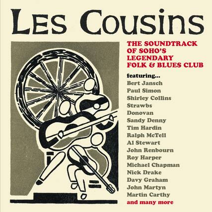 Les Cousins
THE SOUNDTRACK OF SOHO'S LEGENDARY FOLK & BLUES CLUB
featuring...
Bert Jansch
Paul Simon
Shirley Collins
Strawbs
Donovan
Sandy Denny
Tim Hardin
Ralph McTell
Al Stewart
John Renbourn
Roy Harper
Michael Chapman
Nick Drake
Davy Graham
John Martyn
Martin Carthy
and many more