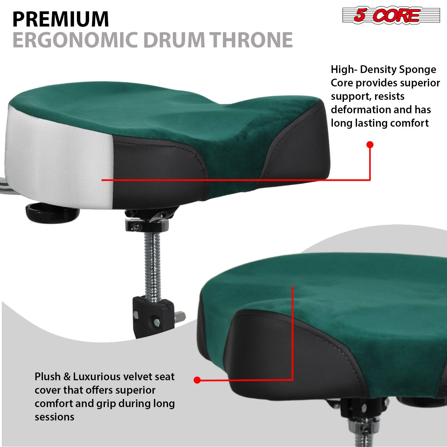 **PREMIUM ERGONOMIC DRUM THRONE**

- **5 CORE**

- **High-Density Sponge Core** provides superior support, resists deformation and has long lasting comfort

- **Plush & Luxurious velvet seat cover** that offers superior comfort and grip during long sessions