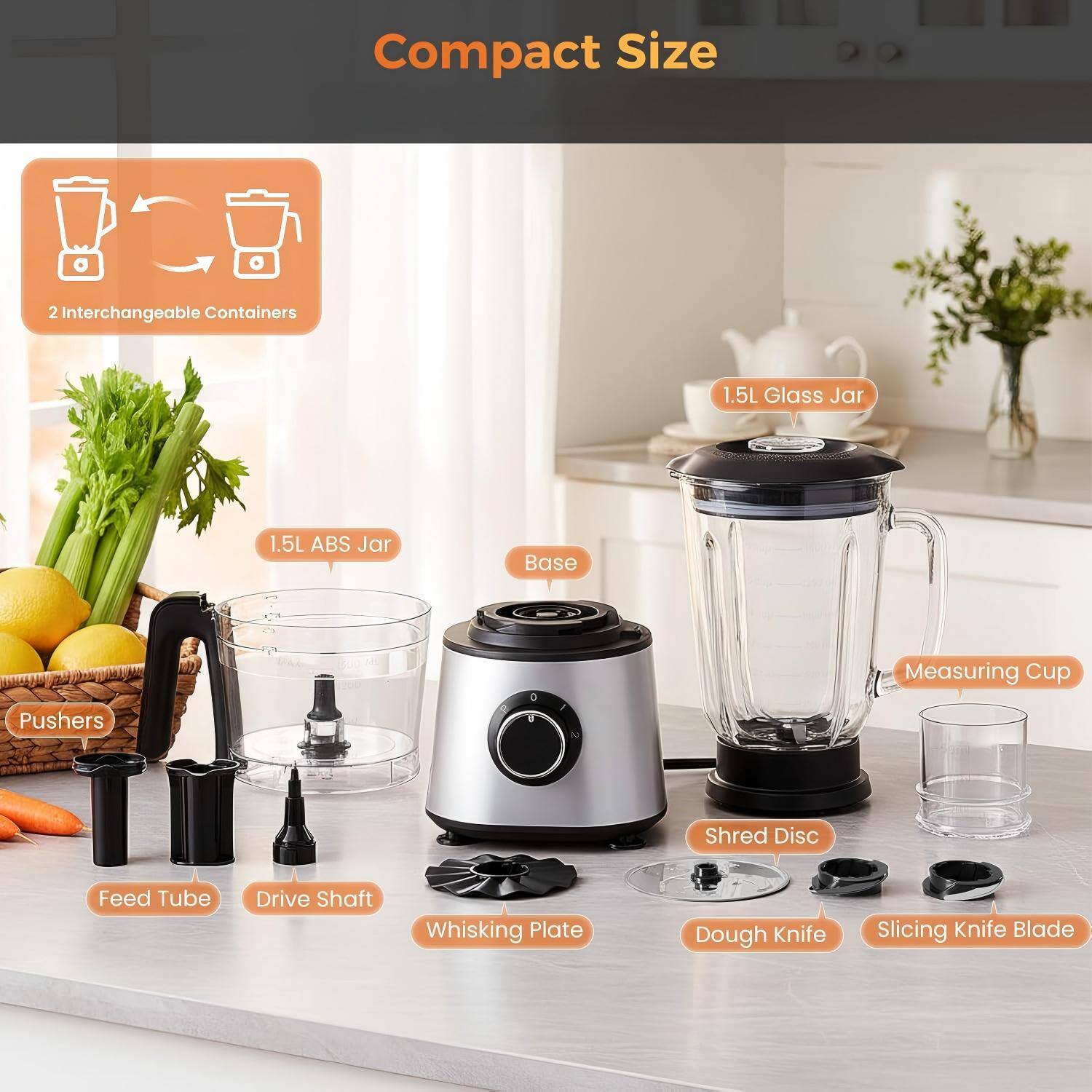 Compact Size

2 Interchangeable Containers

1.5L Glass Jar

1.5L ABS Jar

Base

Measuring Cup

Pushers

Feed Tube

Drive Shaft

Whisking Plate

Shred Disc

Dough Knife

Slicing Knife Blade