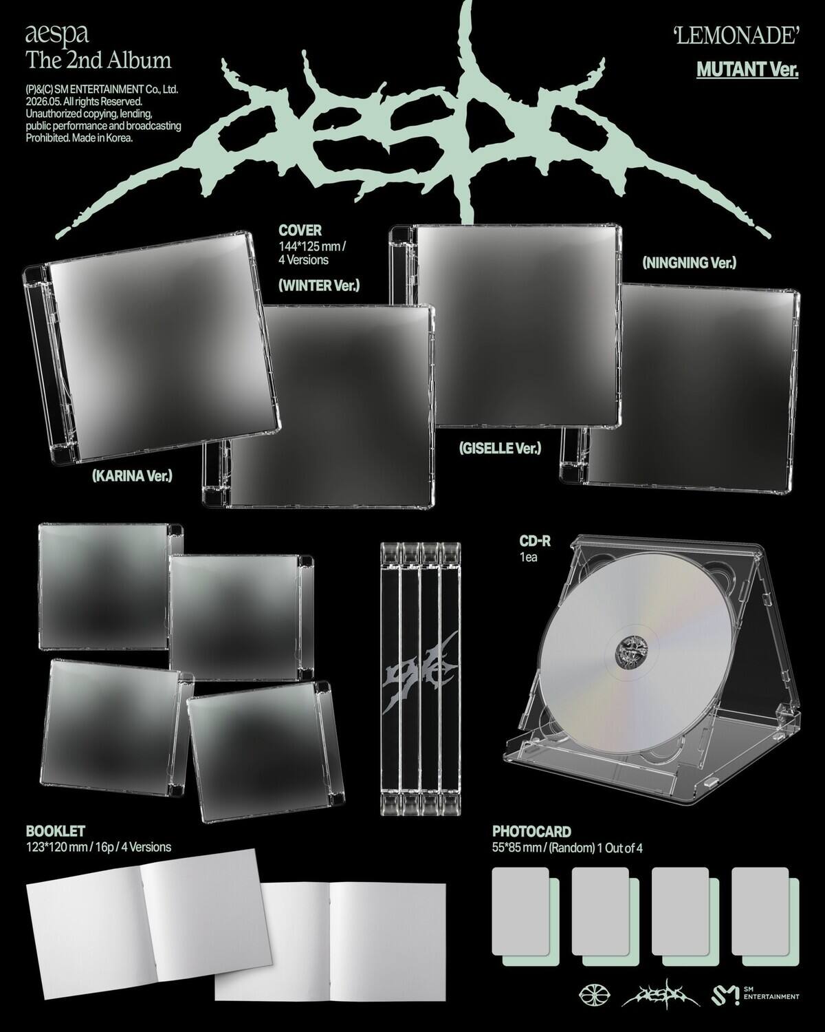 aespa The 2nd Album (P)&(C) SM ENTERTAINMENT Co. Ltd. 2026.05. All rights Reserved. Unauthorized copying, lending, public performance and broadcasting Prohibited. Made in Korea. 'LEMONADE' MUTANT Ver. COVER 144*125 mm/ 4 Versions (WINTER Ver.) (NINGNING Ver.) (KARINA Ver.) (GISELLE Ver.) CD-R 1ea BOOKLET 123*120 mm/16p/4 Versions PHOTOCARD 55*85 mm/ (Random) 1 Out of 4