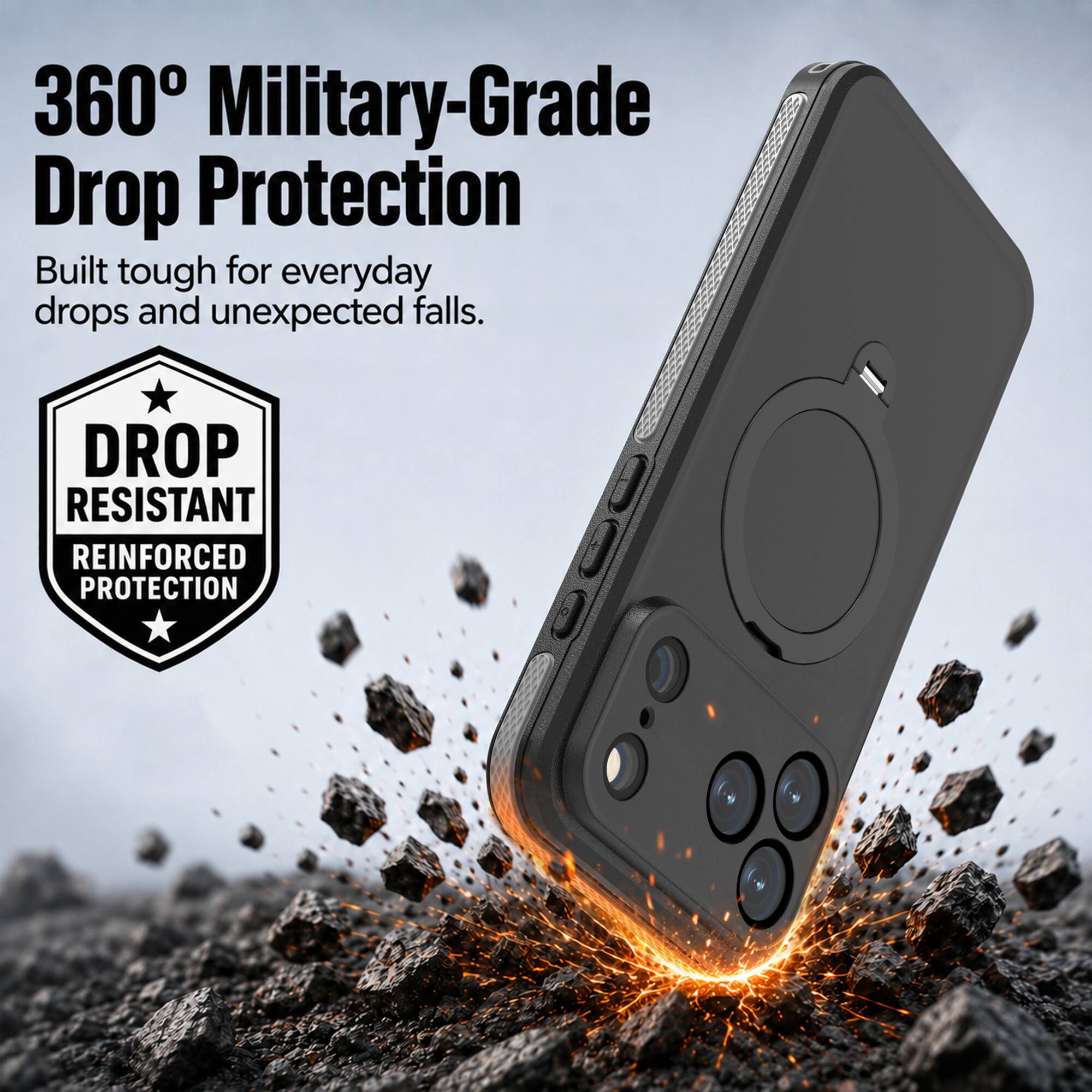 360° Military-Grade Drop Protection  
Built tough for everyday drops and unexpected falls.  
DROP RESISTANT REINFORCED PROTECTION
