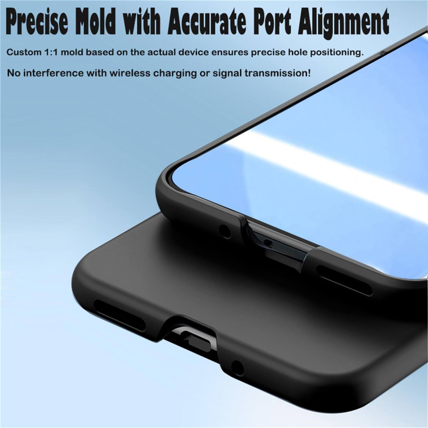 Precise Mold with Accurate Port Alignment

Custom 1:1 mold based on the actual device ensures precise hole positioning. No interference with wireless charging or signal transmission!