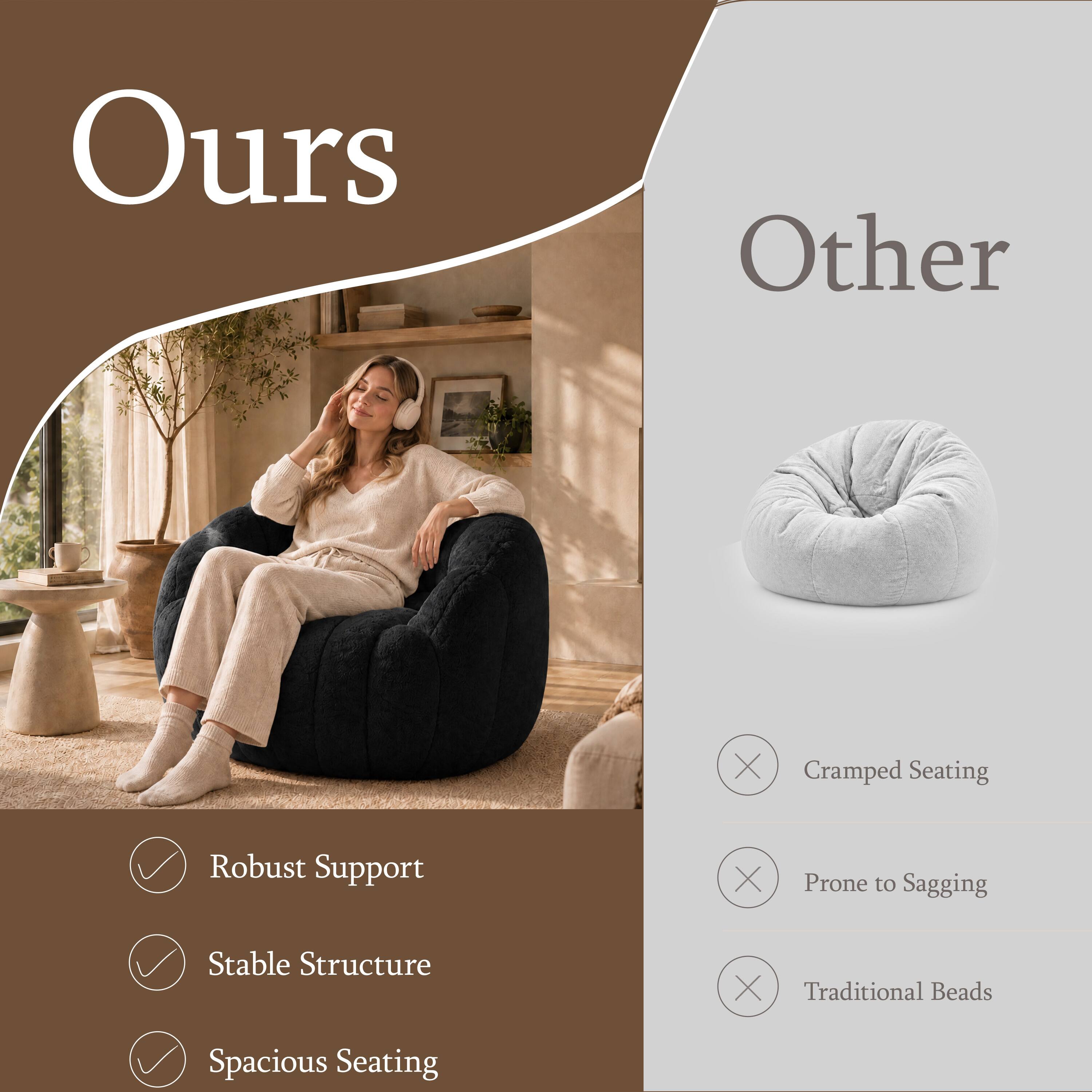 Ours
Other

X
Cramped Seating
Robust Support
X
Prone to Sagging
Stable Structure
X
Traditional Beads
Spacious Seating