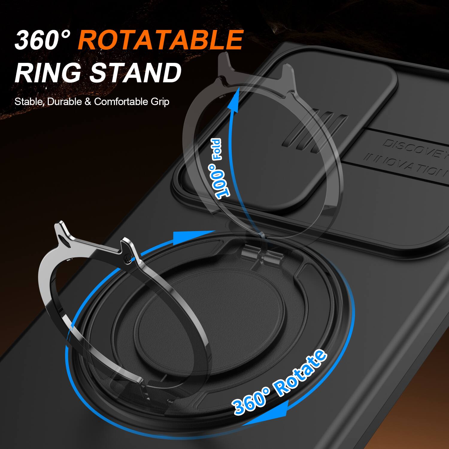 360° ROTATABLE RING STAND  
Stable, Durable & Comfortable Grip  
Fold 100°  
360° Rotate