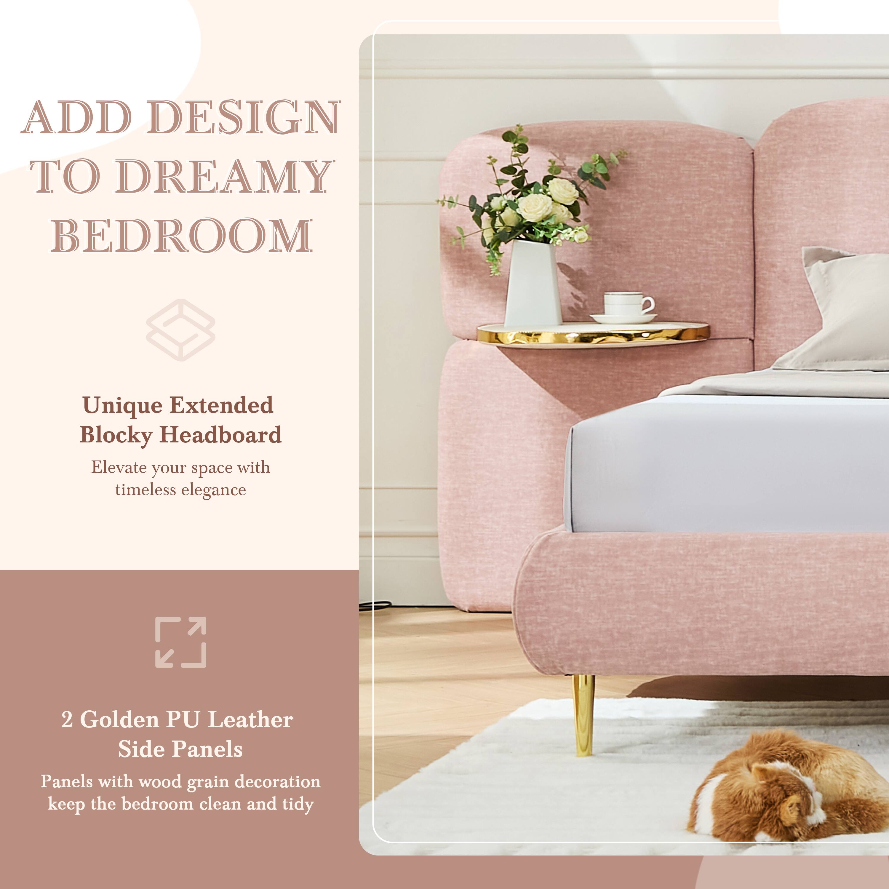 ADD DESIGN TO DREAMY BEDROOM

Unique Extended Blocky Headboard
Elevate your space with timeless elegance

2 Golden PU Leather Side Panels
Panels with wood grain decoration keep the bedroom clean and tidy