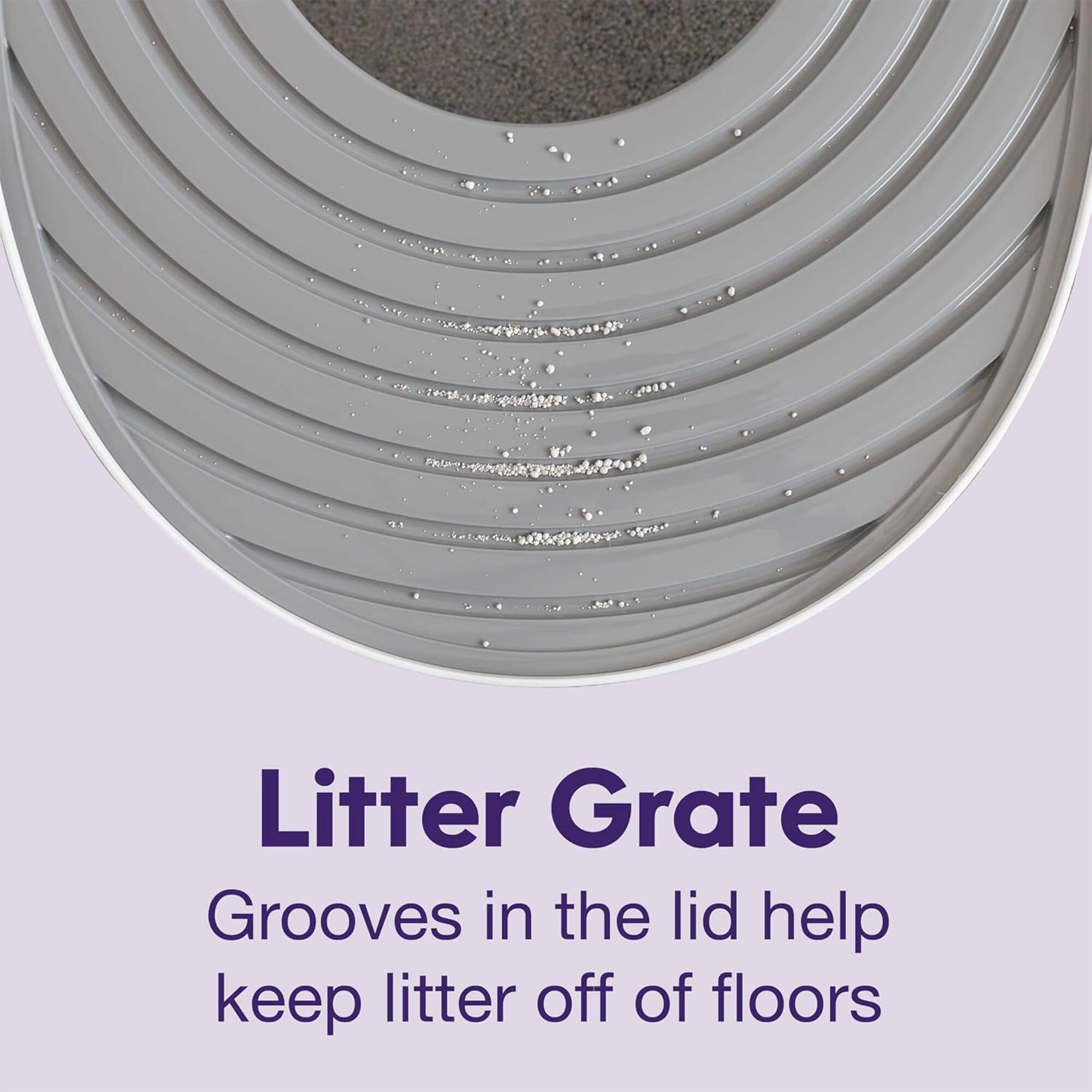 Litter Grate  
Grooves in the lid help keep litter off of floors