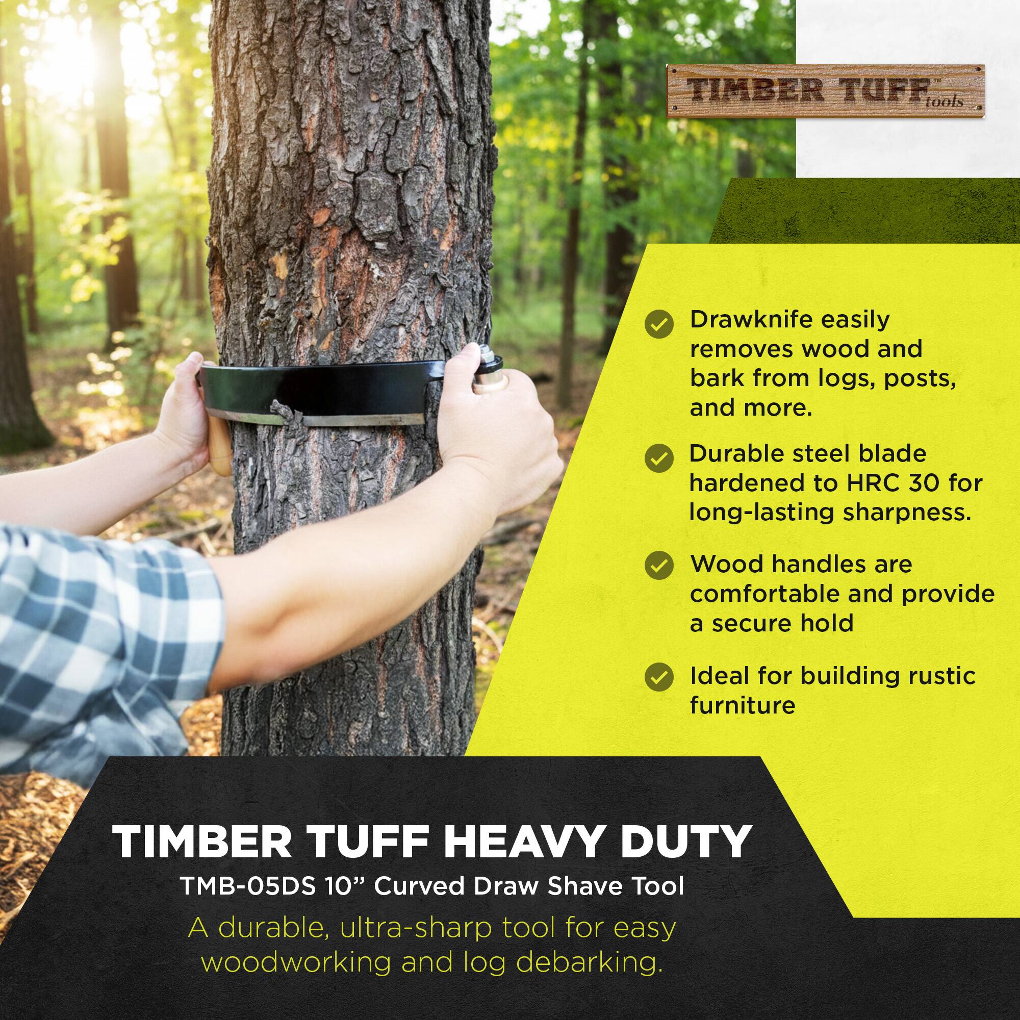 TIMBER TUFF tools Drawknife easily removes wood and bark from logs, posts, and more. Durable steel blade hardened to HRC 30 for long-lasting sharpness. Wood handles are comfortable and provide a secure hold. Ideal for building rustic furniture. TIMBER TUFF HEAVY DUTY TMB-05DS 10" Curved Draw Shave Tool. A durable, ultra-sharp tool for easy woodworking and log debarking.