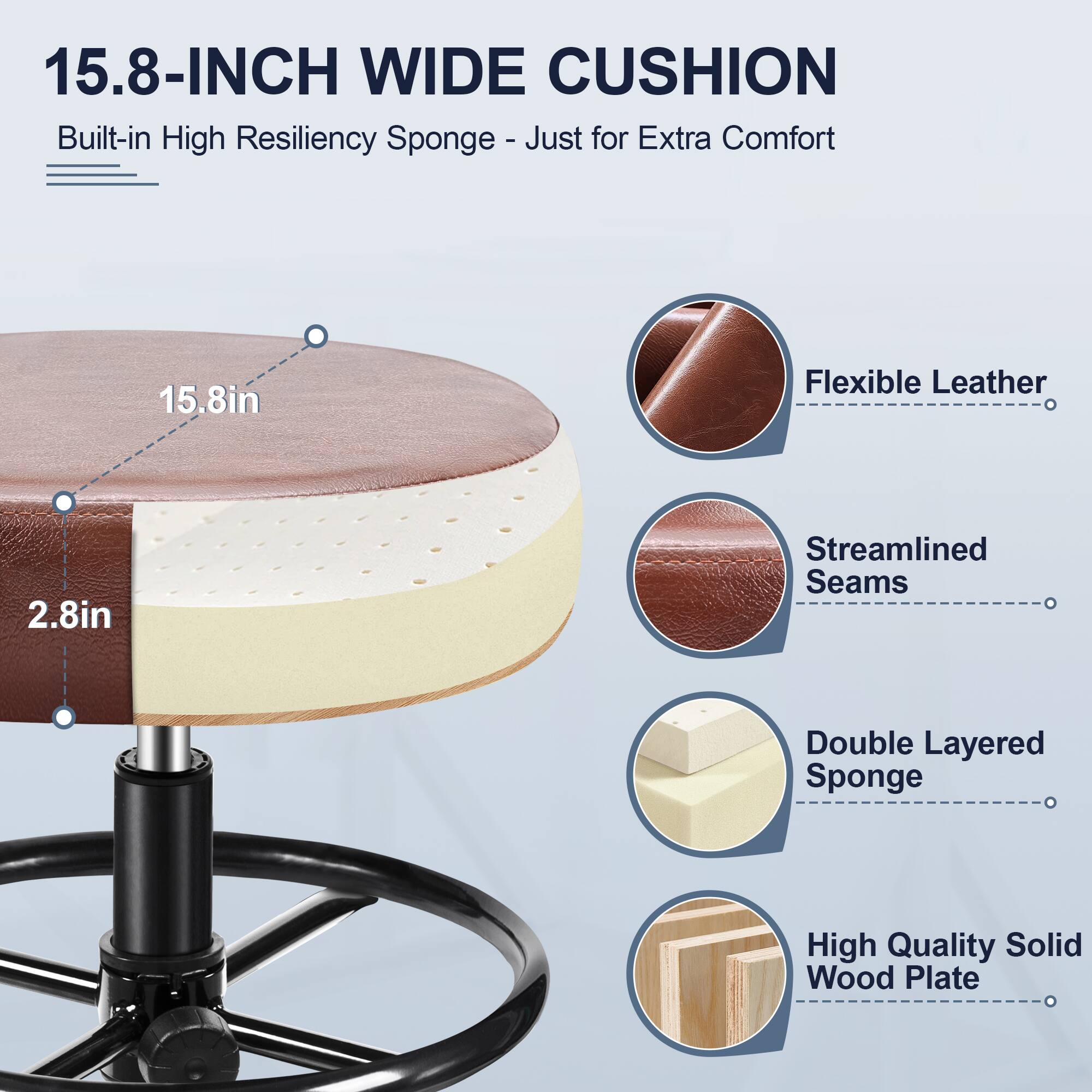 15.8-INCH WIDE CUSHION  
Built-in High Resiliency Sponge - Just for Extra Comfort  

- 15.8in  
- 2.8in  

- Flexible Leather  
- Streamlined Seams  
- Double Layered Sponge  
- High Quality Solid Wood Plate