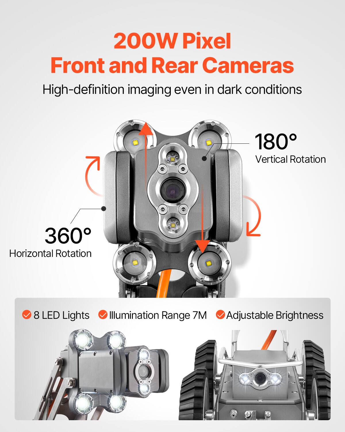 200W Pixel Front and Rear Cameras  
High-definition imaging even in dark conditions  
180° Vertical Rotation  
360° Horizontal Rotation  
8 LED Lights  
Illumination Range 7M  
Adjustable Brightness