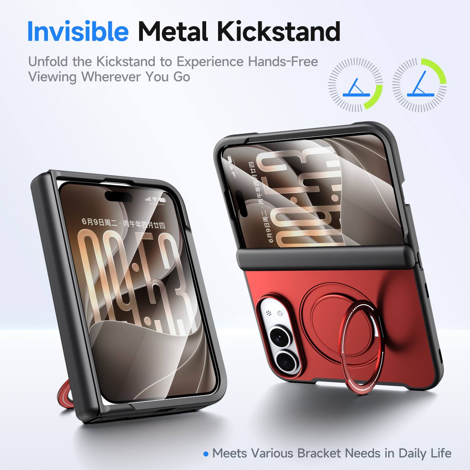 Invisible Metal Kickstand  
Unfold the Kickstand to Experience Hands-Free Viewing Wherever You Go  

Meets Various Bracket Needs in Daily Life