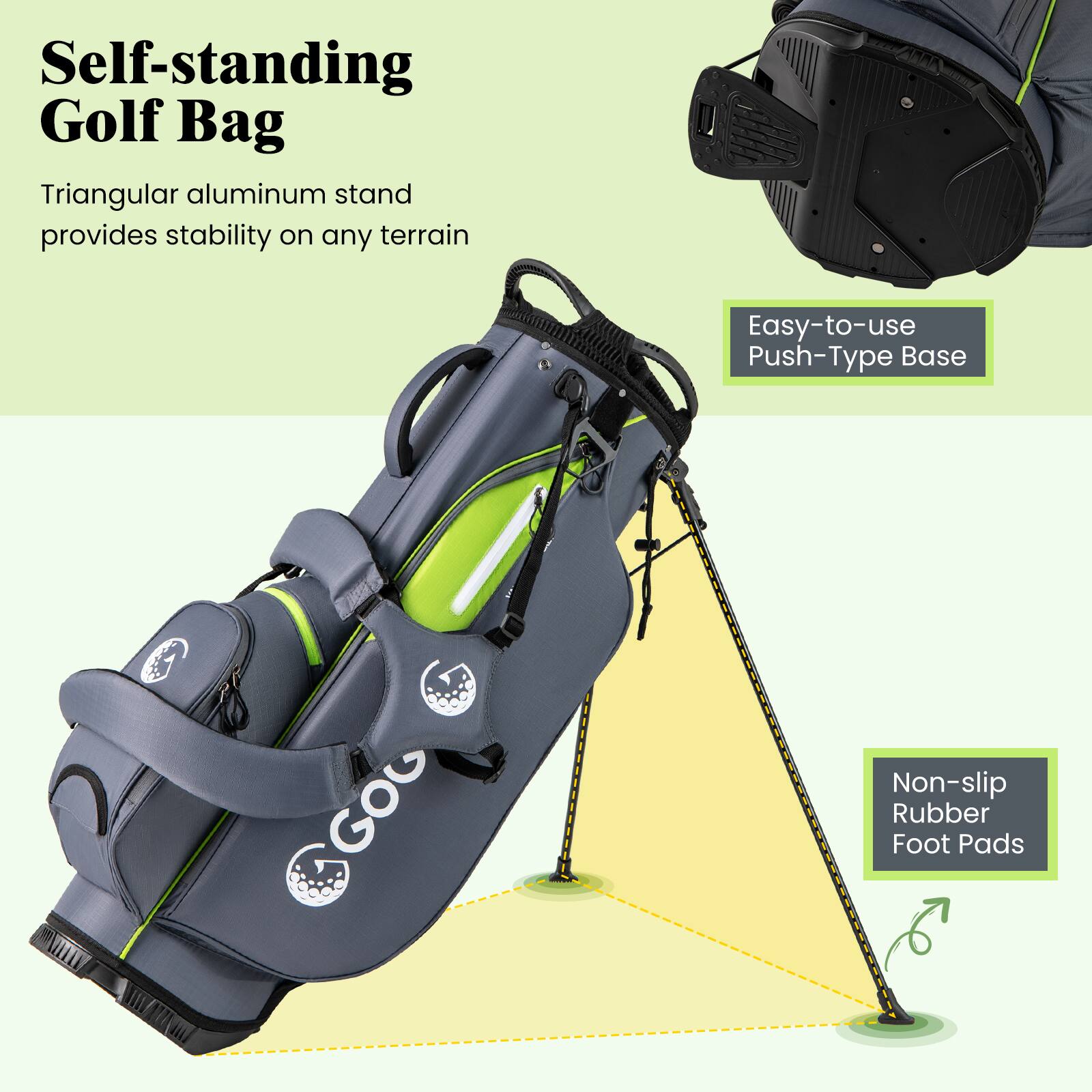 Self-standing Golf Bag

Triangular aluminum stand provides stability on any terrain

Easy-to-use Push-Type Base

Non-slip Rubber Foot Pads