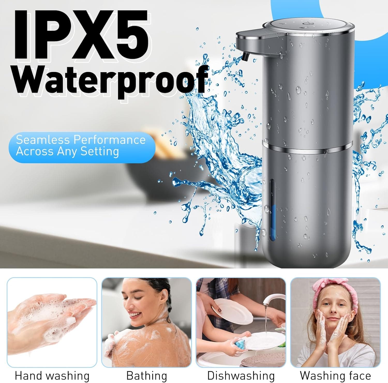 IPX5 Waterproof

Seamless Performance Across Any Setting

- Hand washing
- Bathing
- Dishwashing
- Washing face