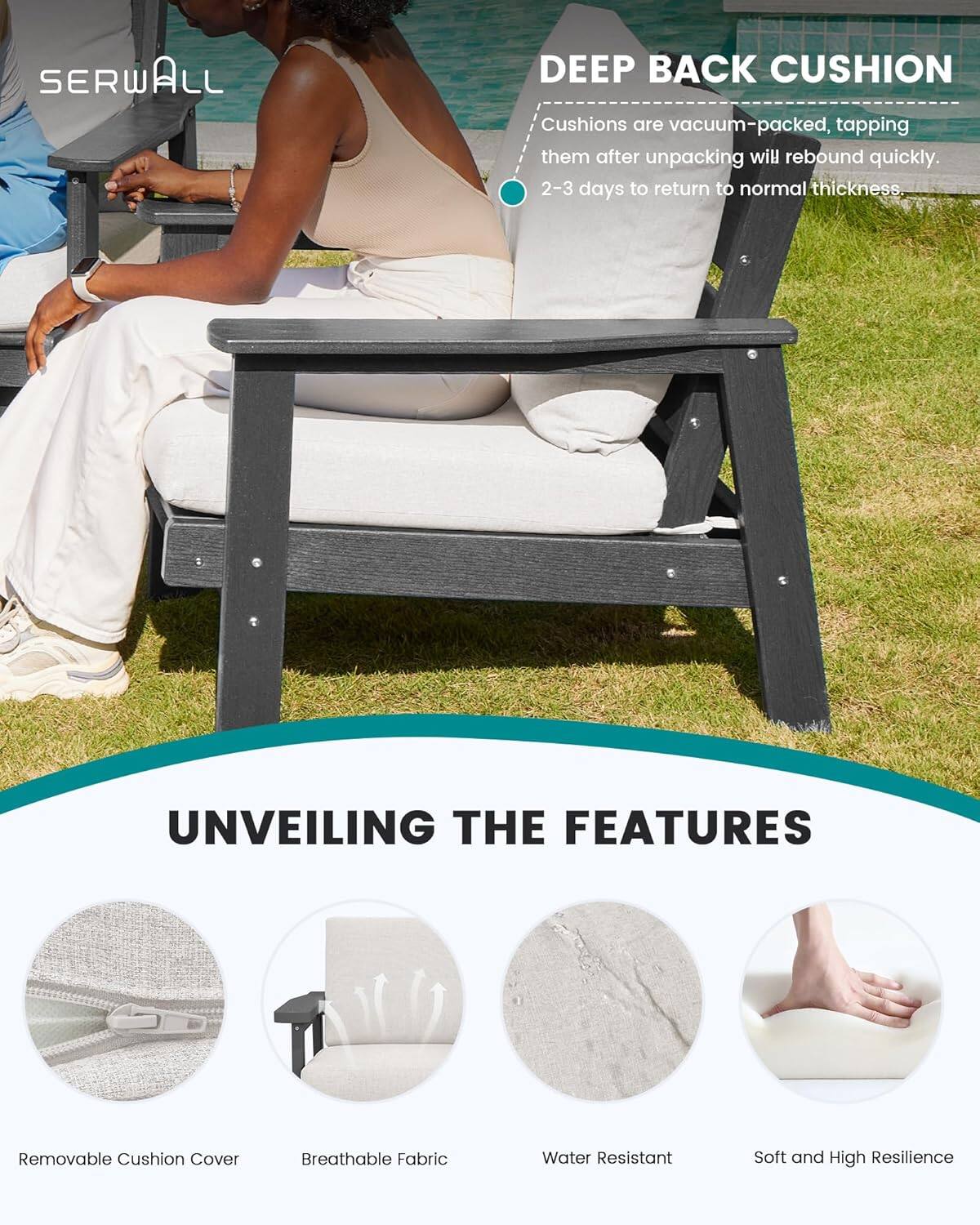SERWALL

DEEP BACK CUSHION
Cushions are vacuum-packed, tapping them after unpacking will rebound quickly. 2-3 days to return to normal thickness.

UNVEILING THE FEATURES
- Removable Cushion Cover
- Breathable Fabric
- Water Resistant
- Soft and High Resilience