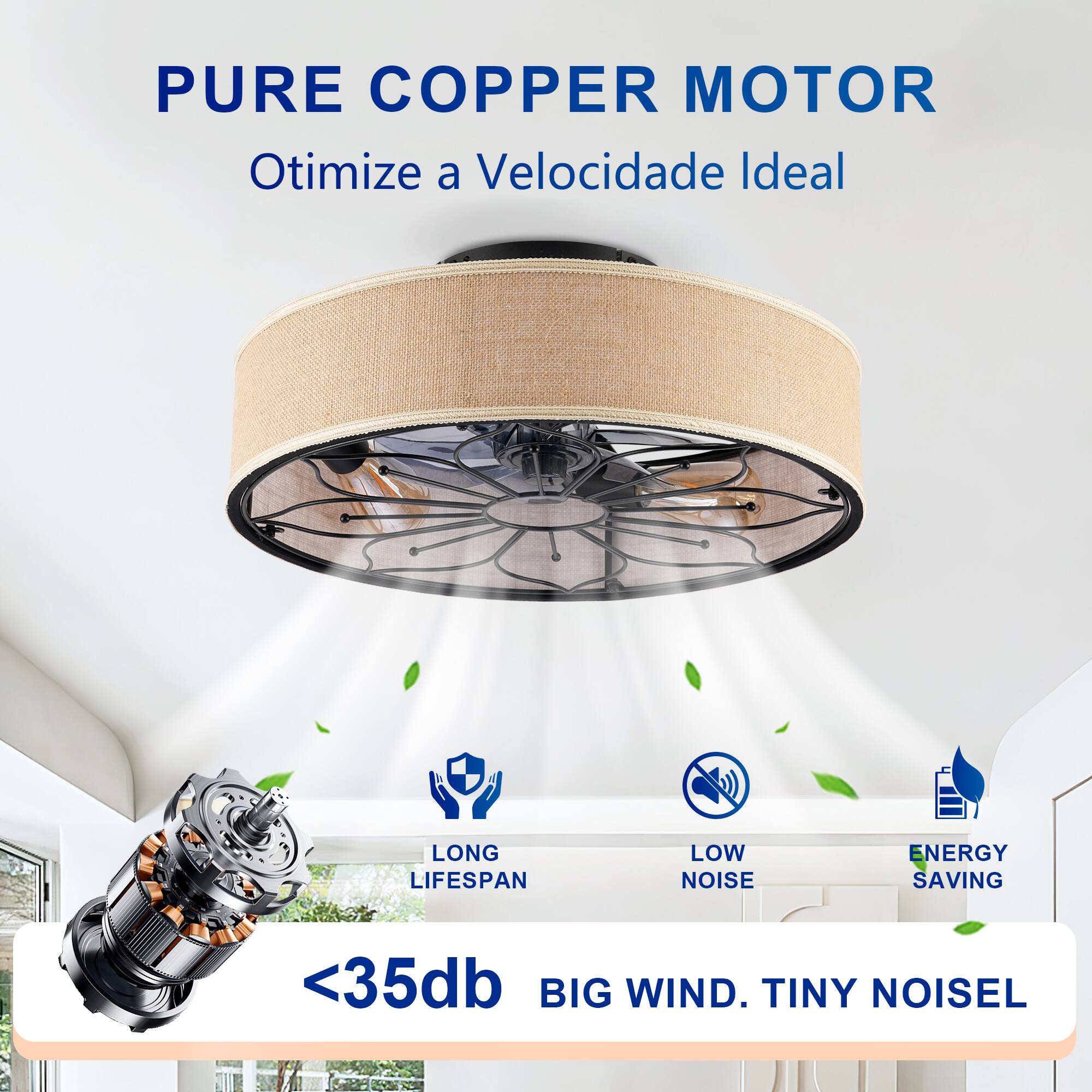 PURE COPPER MOTOR  
Otimiza a Velocidade Ideal  

LONG LIFESPAN  
LOW NOISE  
ENERGY SAVING  

<35db  
BIG WIND. TINY NOISE