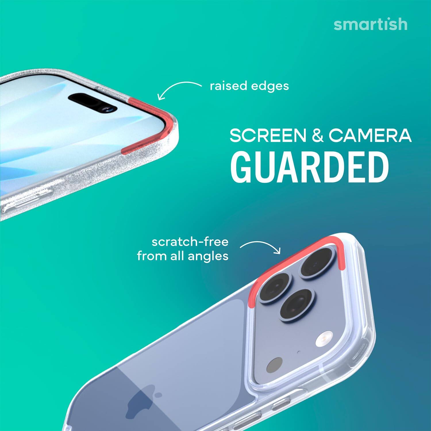 smartish  
raised edges  
SCREEN & CAMERA GUARDED  
scratch-free from all angles