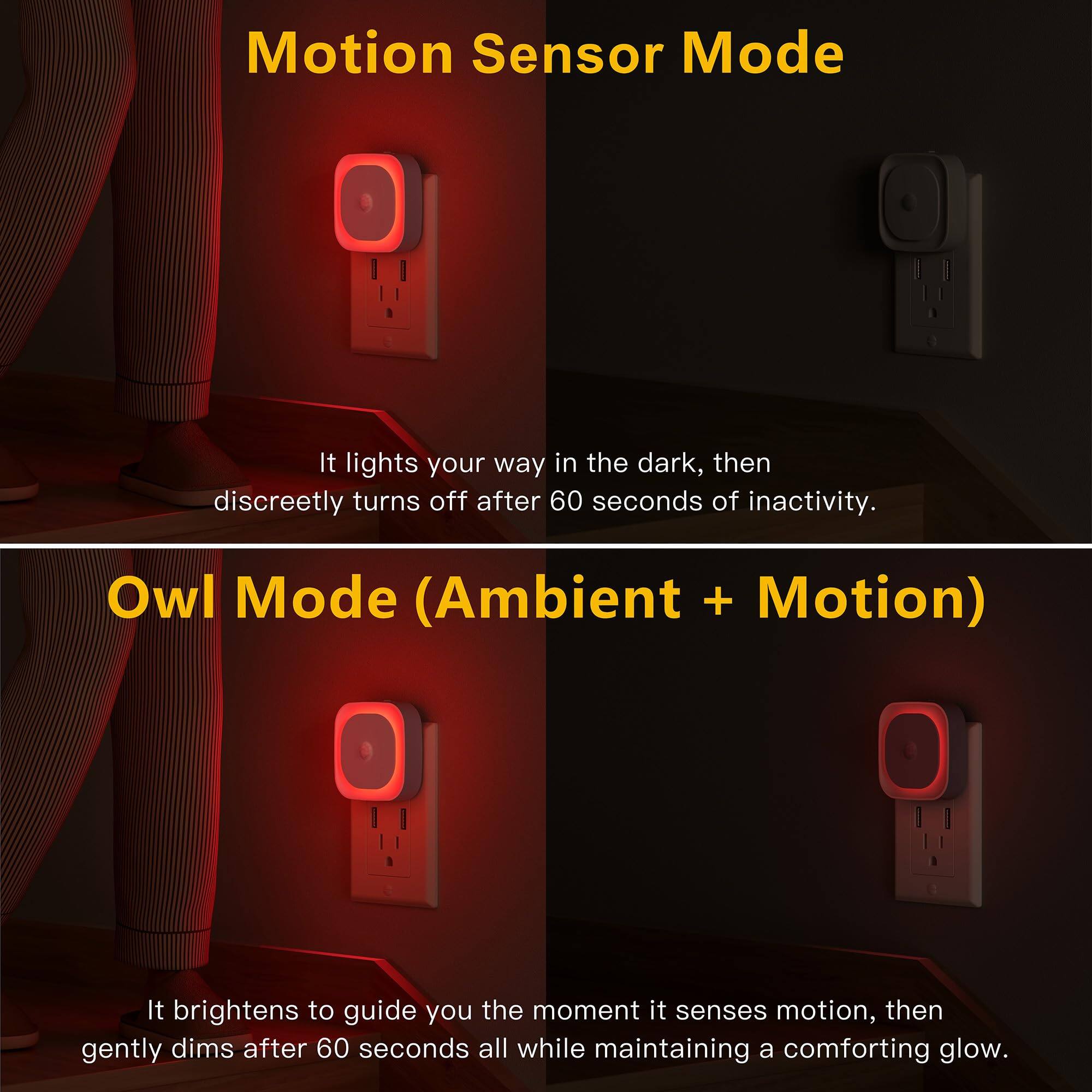 Motion Sensor Mode  
It lights your way in the dark, then discreetly turns off after 60 seconds of inactivity.

Owl Mode (Ambient + Motion)  
It brightens to guide you the moment it senses motion, then gently dims after 60 seconds all while maintaining a comforting glow.